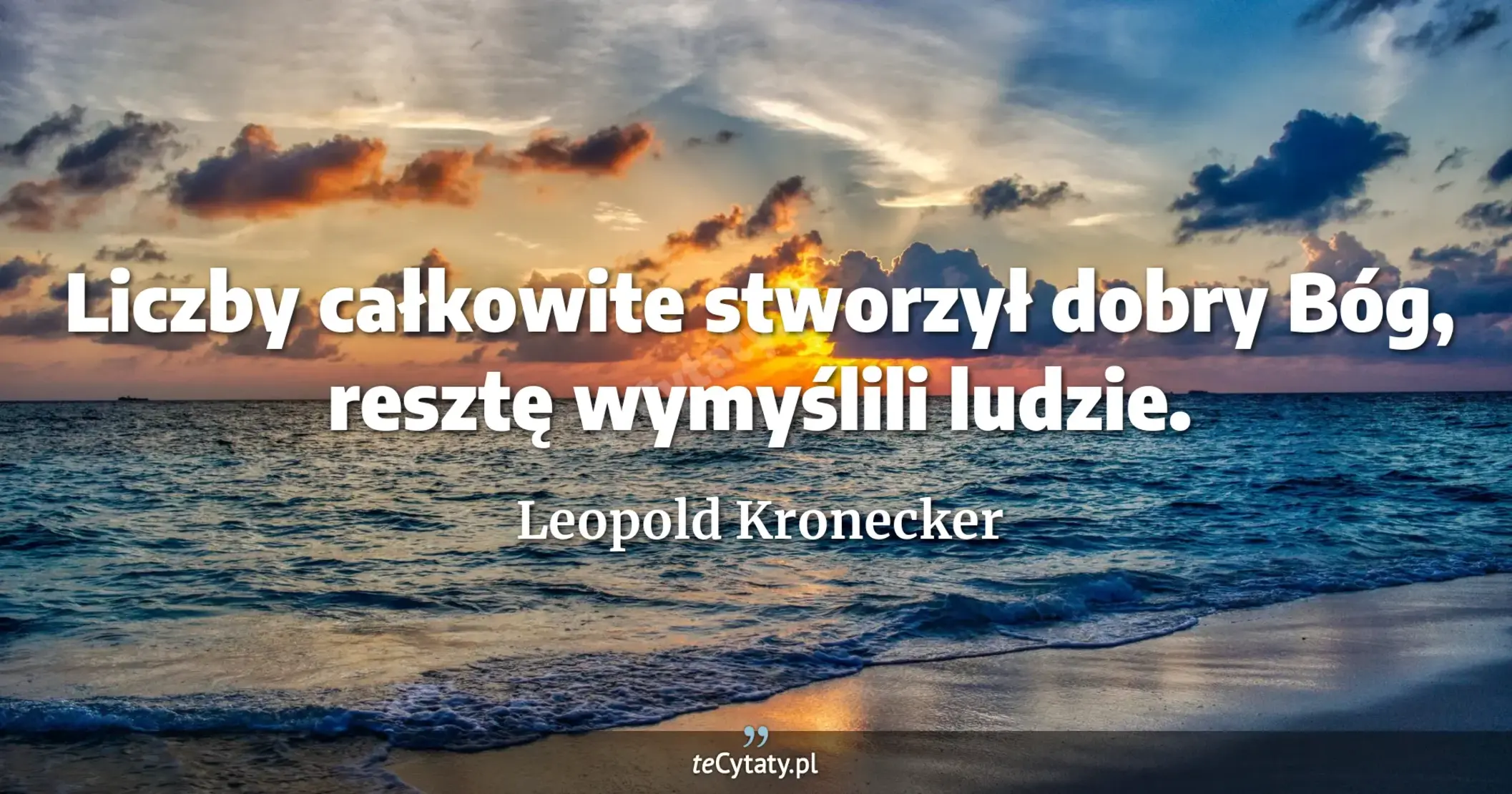 Liczby całkowite stworzył dobry Bóg, resztę wymyślili ludzie. - Leopold Kronecker