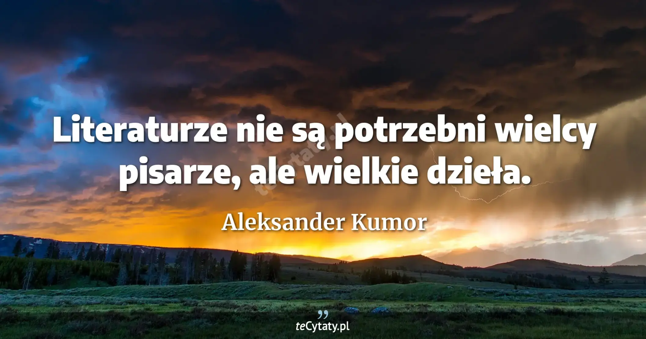 Literaturze nie są potrzebni wielcy pisarze, ale wielkie dzieła. - Aleksander Kumor
