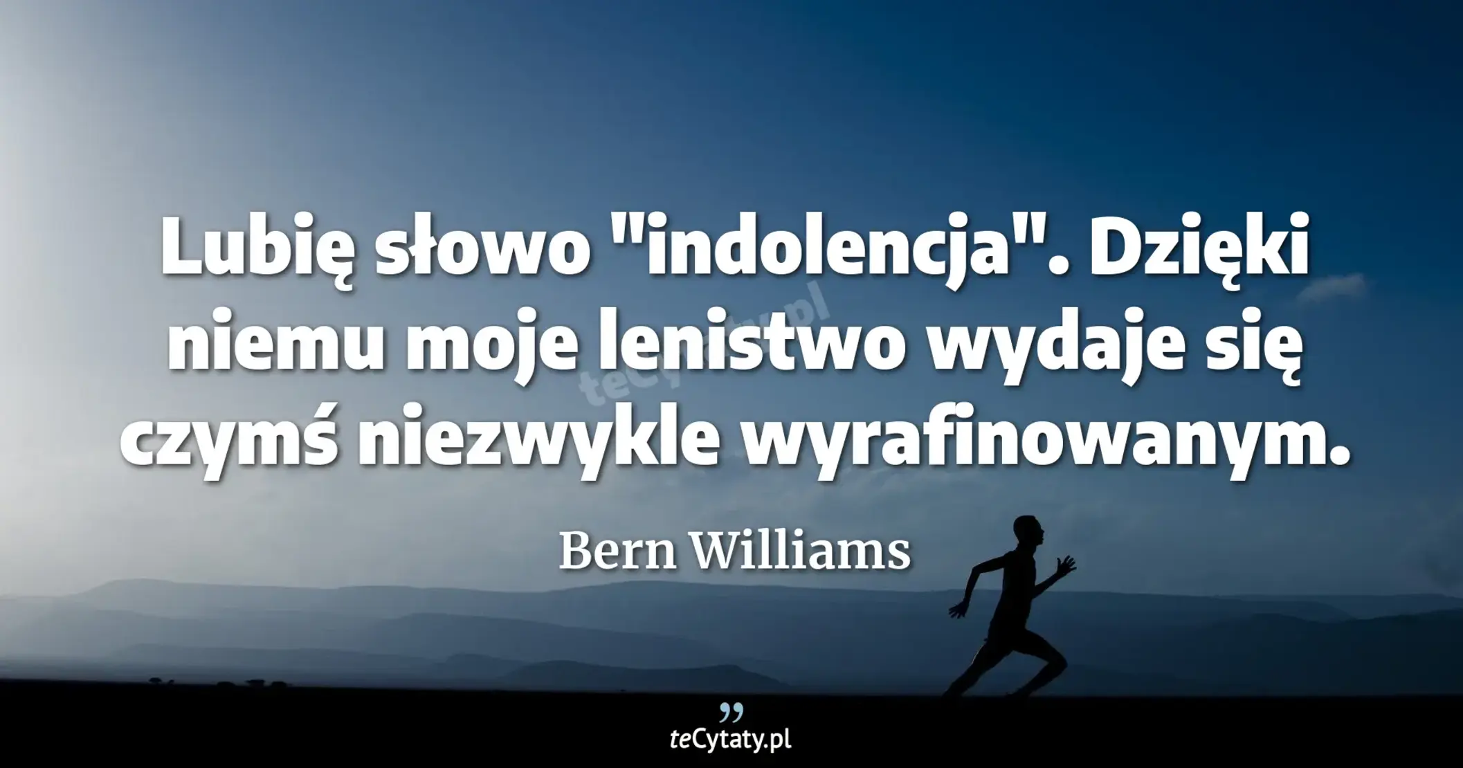 Lubię słowo "indolencja". Dzięki niemu moje lenistwo wydaje się czymś niezwykle wyrafinowanym. - Bern Williams