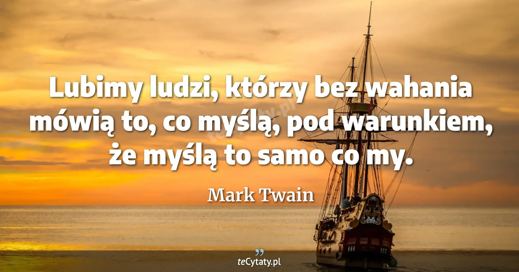 Lubimy ludzi, którzy bez wahania mówią to, co myślą, pod warunkiem, że myślą to samo co my. - Mark Twain
