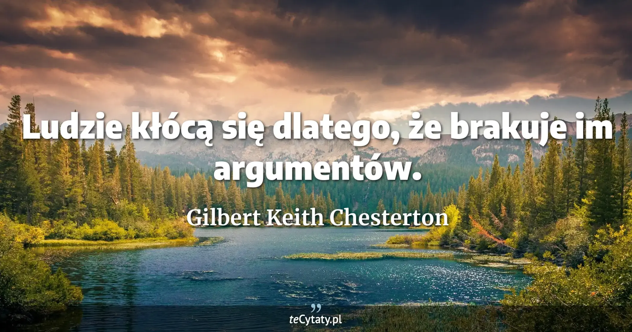 Ludzie kłócą się dlatego, że brakuje im argumentów. - Gilbert Keith Chesterton