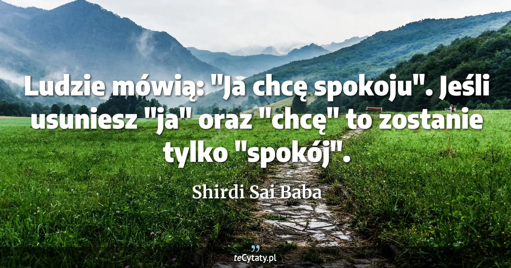 Ludzie mówią: "Ja chcę spokoju". Jeśli usuniesz "ja" oraz "chcę" to zostanie tylko "spokój". - Shirdi Sai Baba
