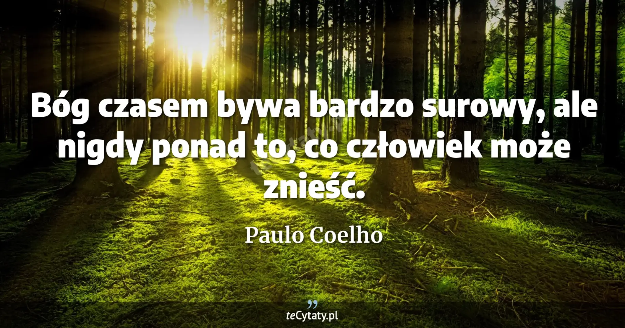 Bóg czasem bywa bardzo surowy, ale nigdy ponad to, co człowiek może znieść. - Paulo Coelho