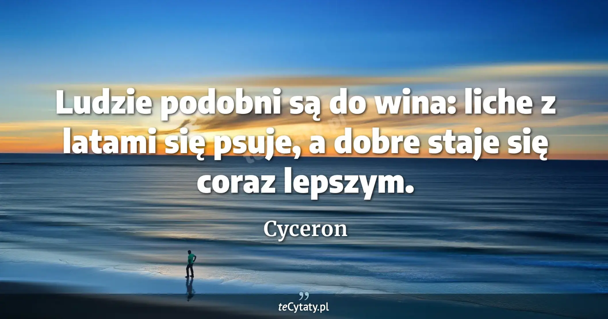 Ludzie podobni są do wina: liche z latami się psuje, a dobre staje się coraz lepszym. - Cyceron