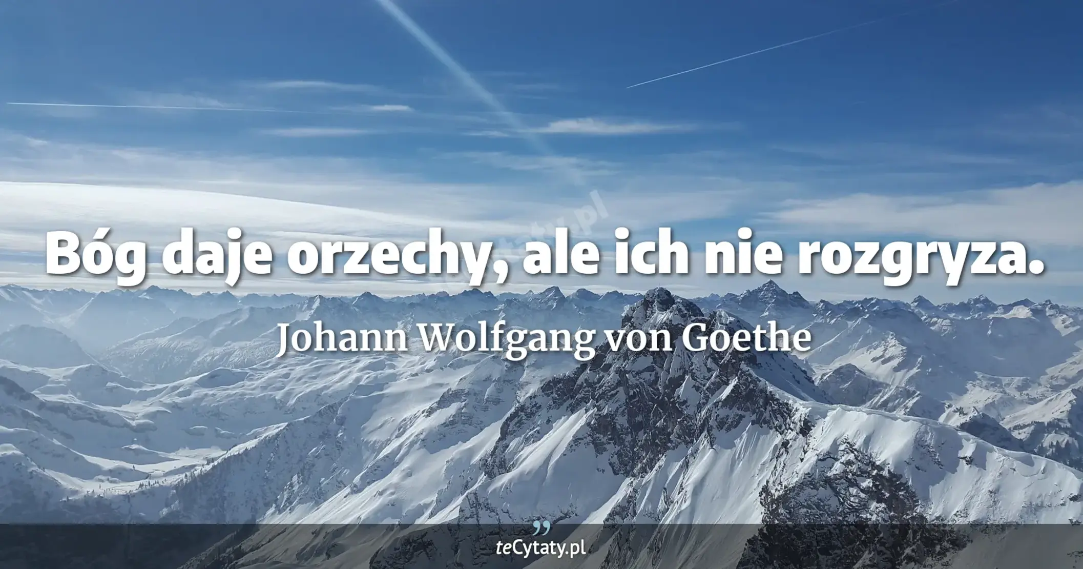 Bóg daje orzechy, ale ich nie rozgryza. - Johann Wolfgang von Goethe