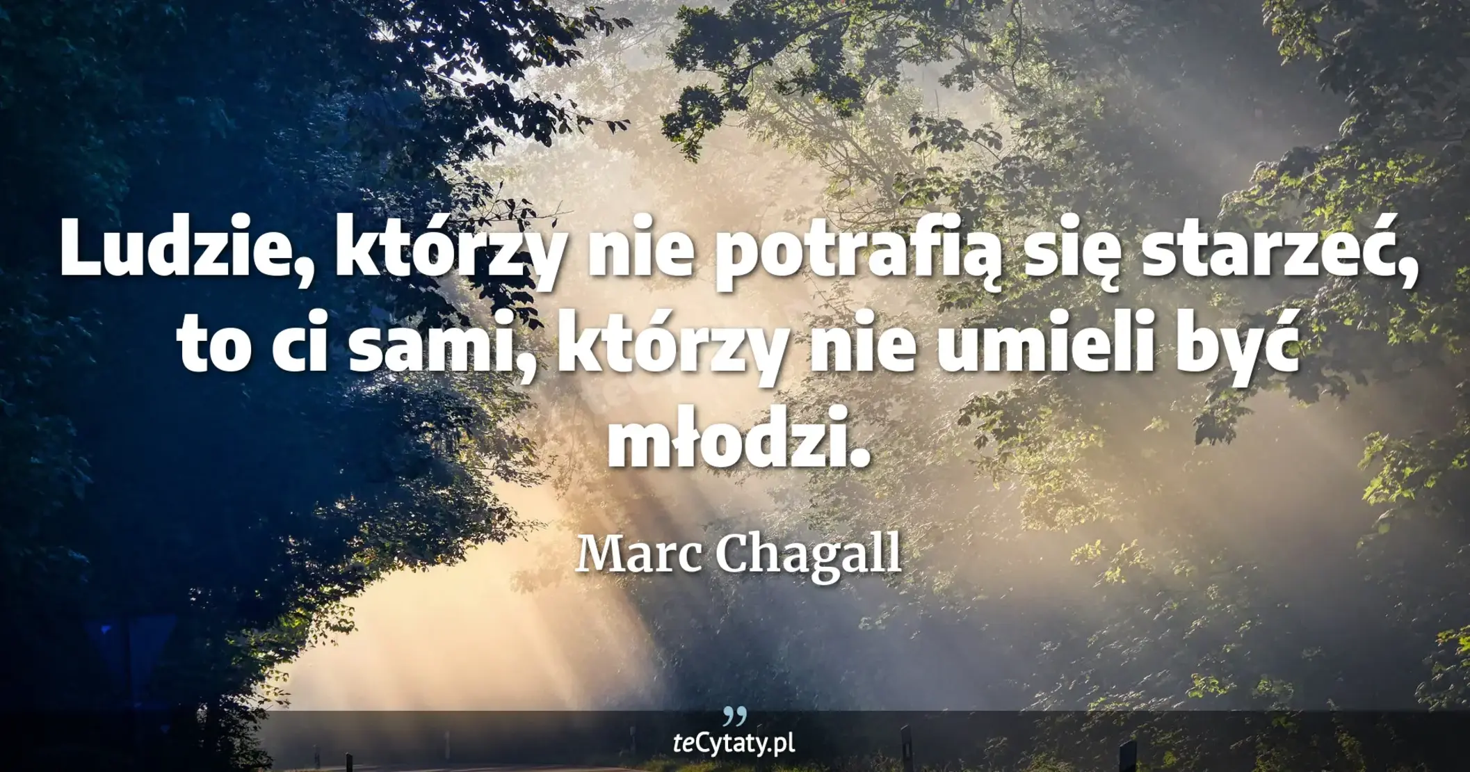 Ludzie, którzy nie potrafią się starzeć, to ci sami, którzy nie umieli być młodzi. - Marc Chagall