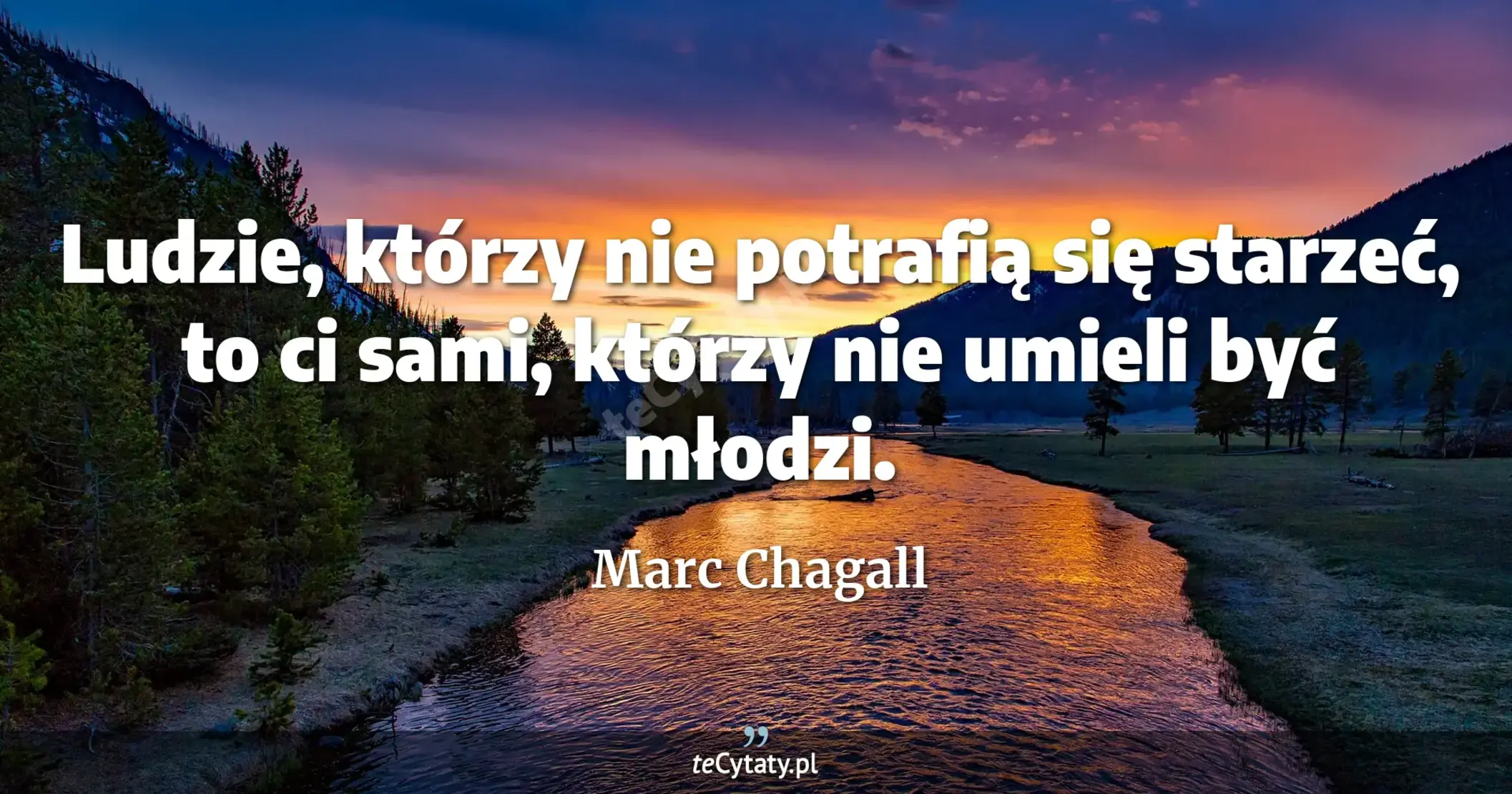 Ludzie, którzy nie potrafią się starzeć, to ci sami, którzy nie umieli być młodzi. - Marc Chagall