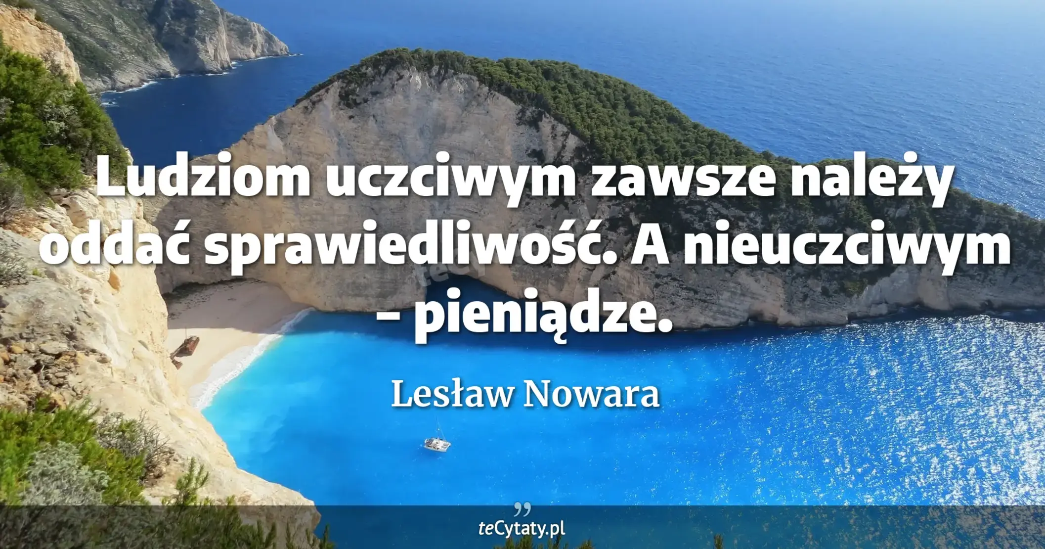 Ludziom uczciwym zawsze należy oddać sprawiedliwość. A nieuczciwym – pieniądze. - Lesław Nowara