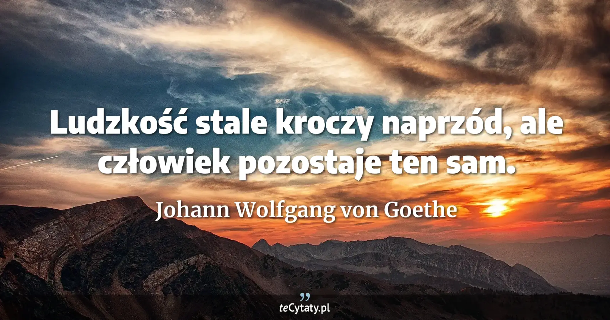 Ludzkość stale kroczy naprzód, ale człowiek pozostaje ten sam. - Johann Wolfgang von Goethe