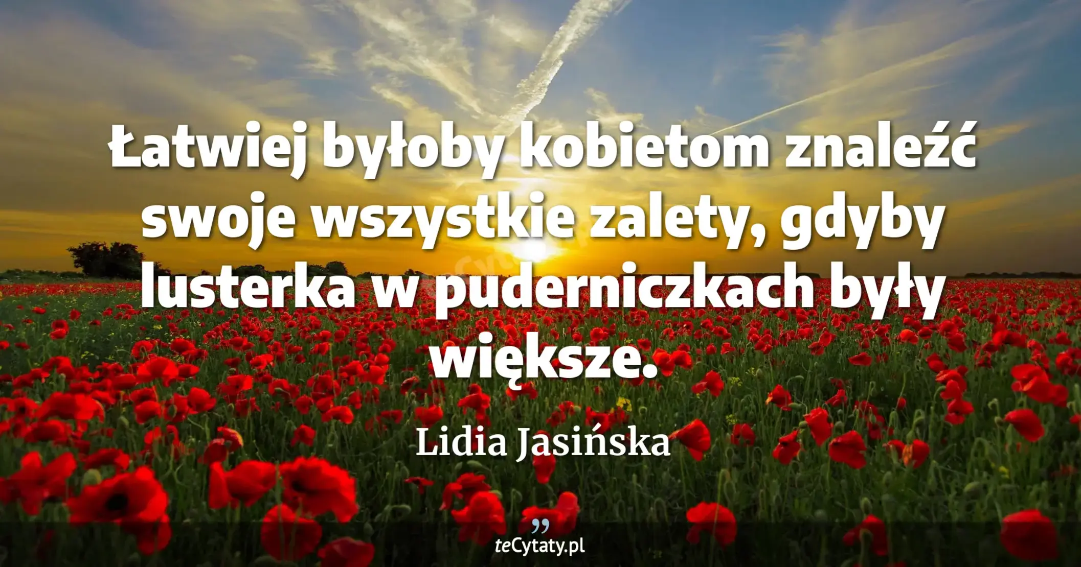 Łatwiej byłoby kobietom znaleźć swoje wszystkie zalety, gdyby lusterka w puderniczkach były większe. - Lidia Jasińska