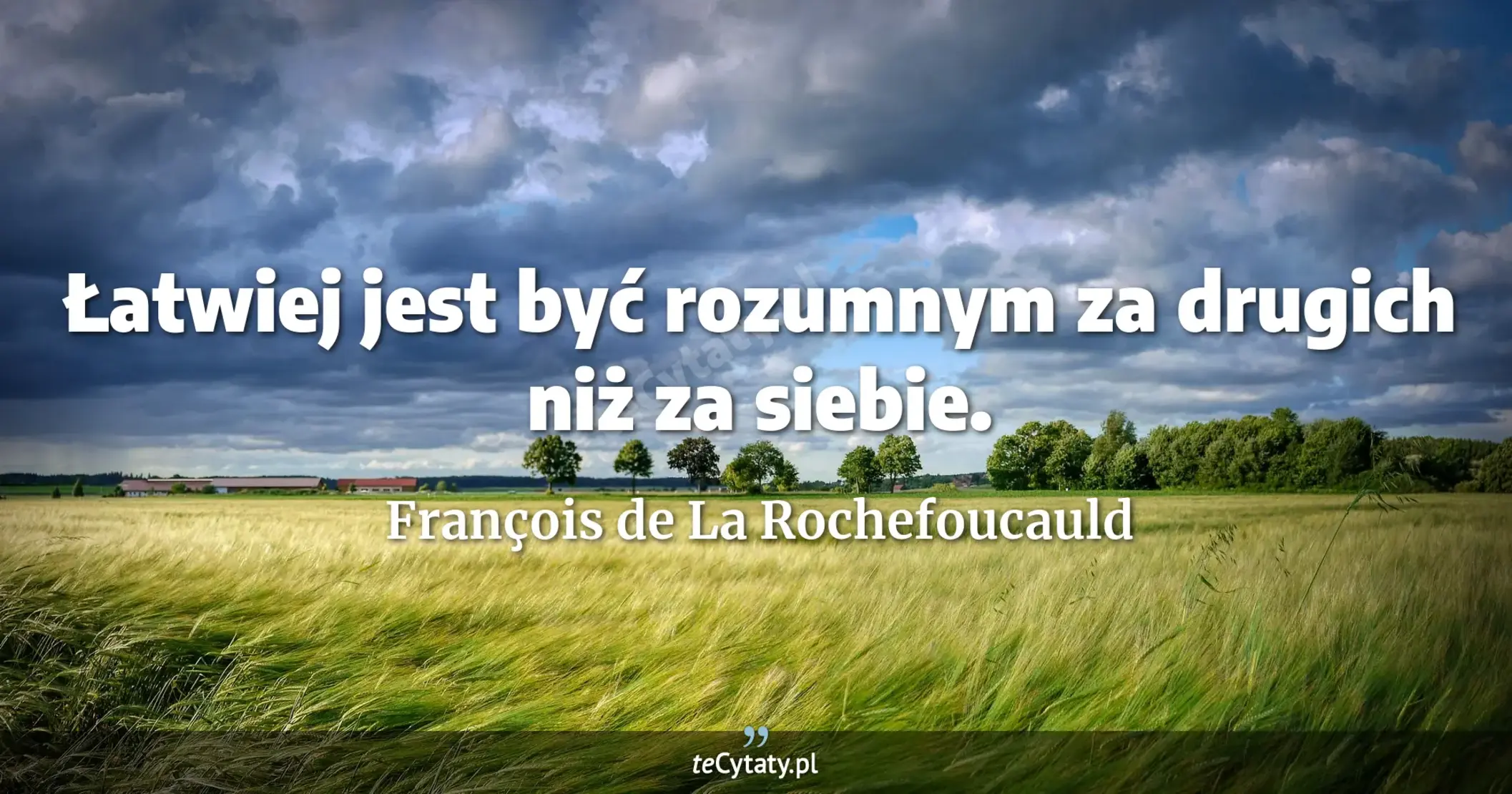 Łatwiej jest być rozumnym za drugich niż za siebie. - François de La Rochefoucauld