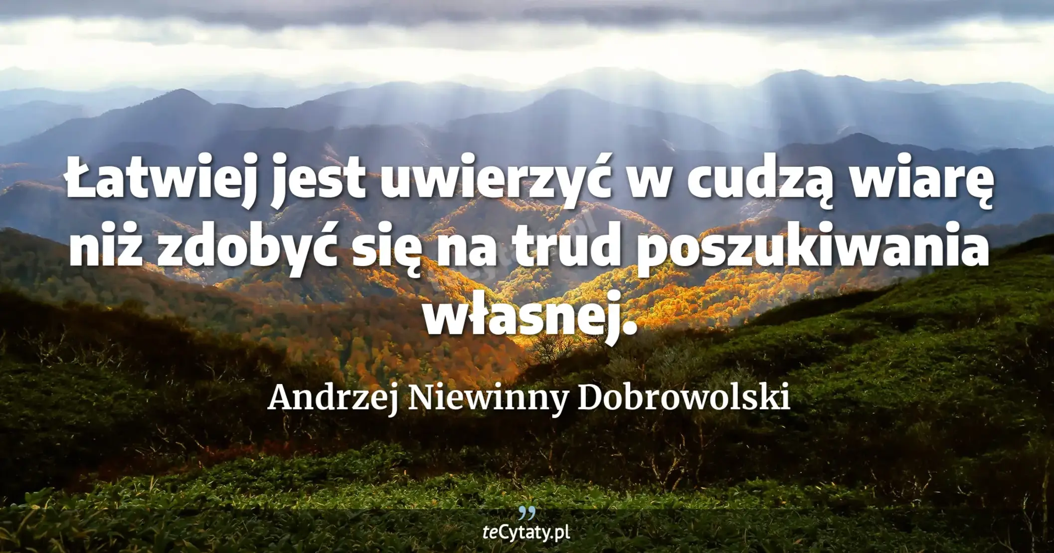 Łatwiej jest uwierzyć w cudzą wiarę niż zdobyć się na trud poszukiwania własnej. - Andrzej Niewinny Dobrowolski
