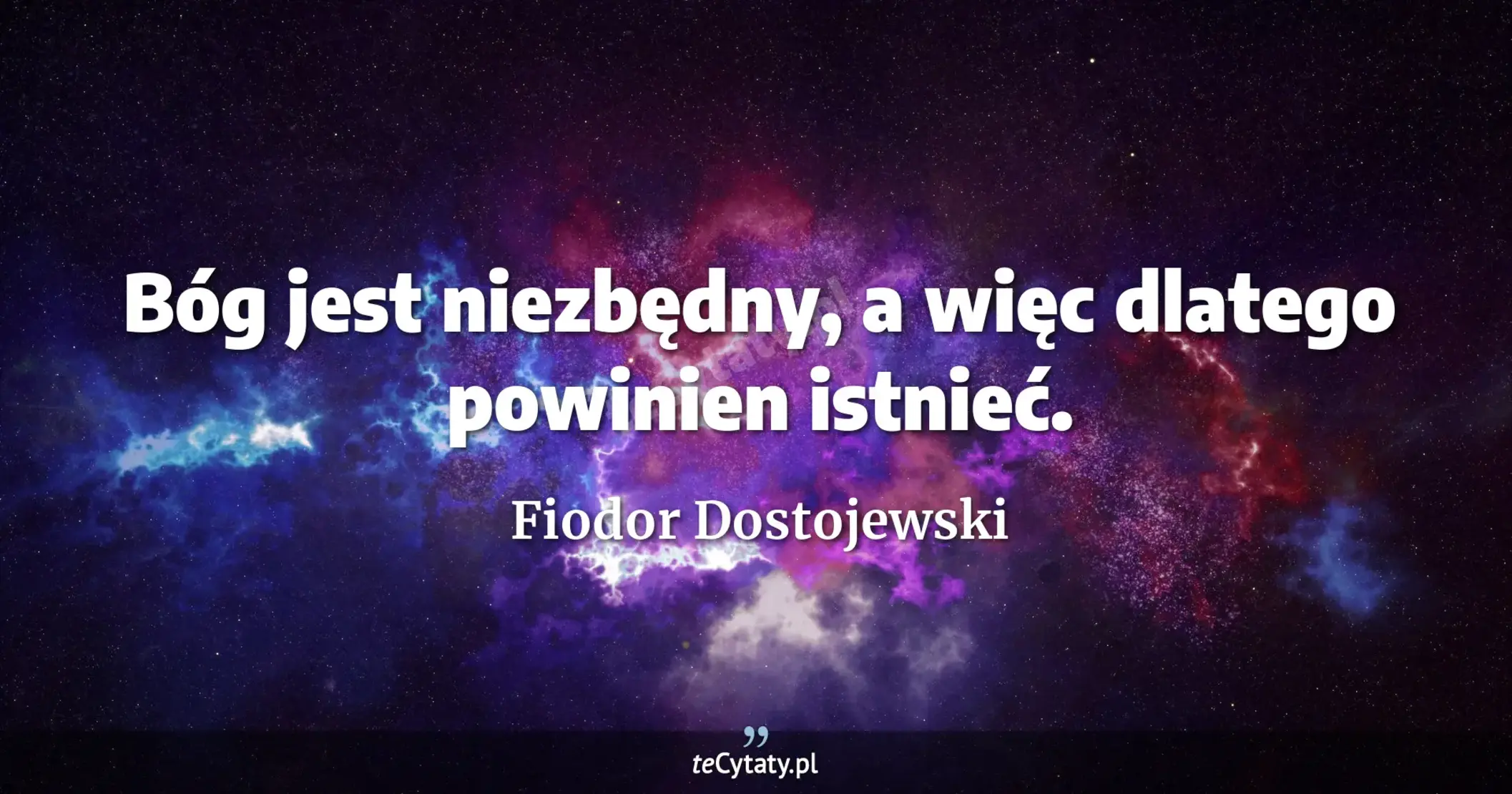 Bóg jest niezbędny, a więc dlatego powinien istnieć. - Fiodor Dostojewski