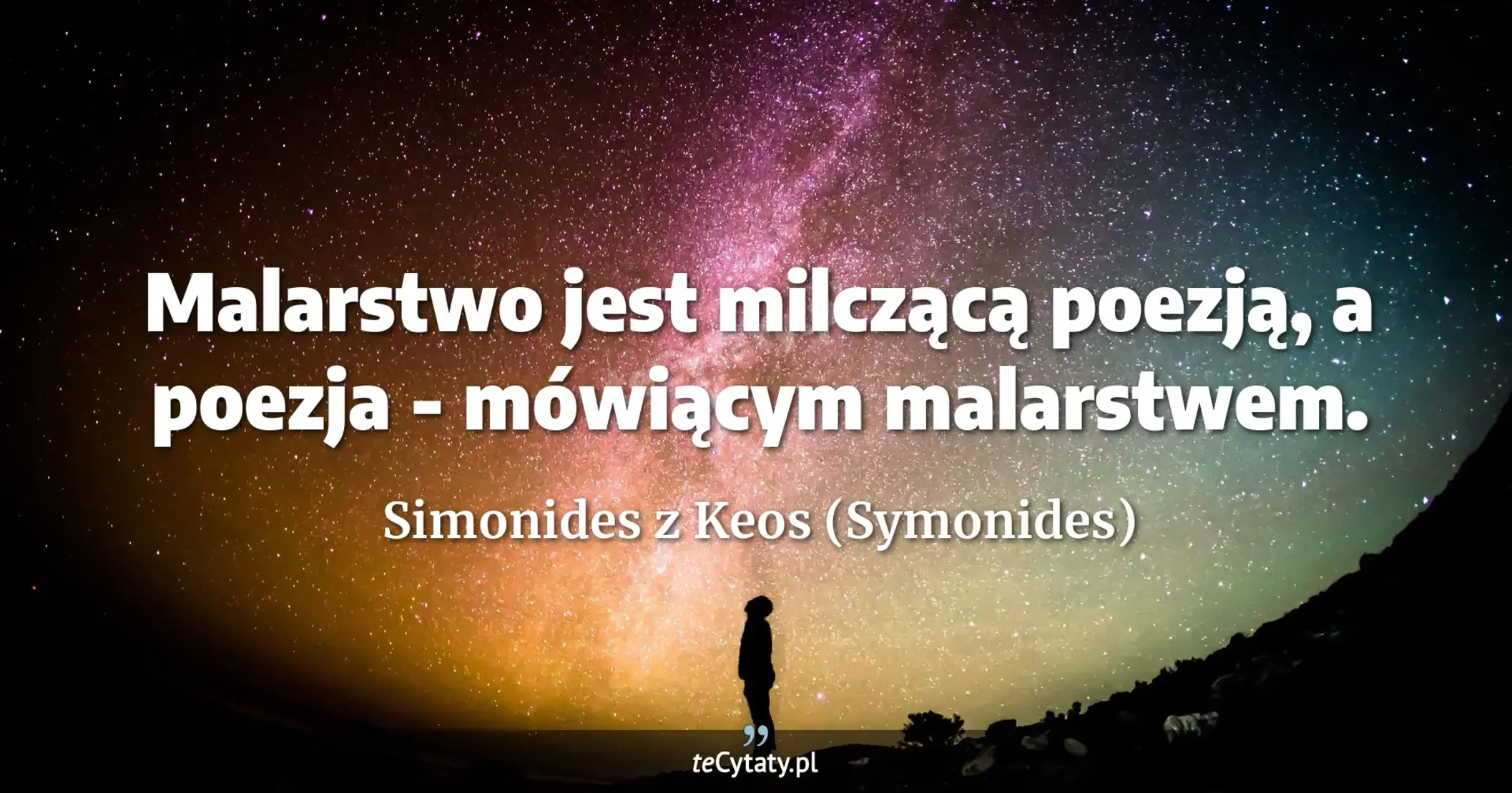 Malarstwo jest milczącą poezją, a poezja - mówiącym malarstwem. - Simonides z Keos (Symonides)