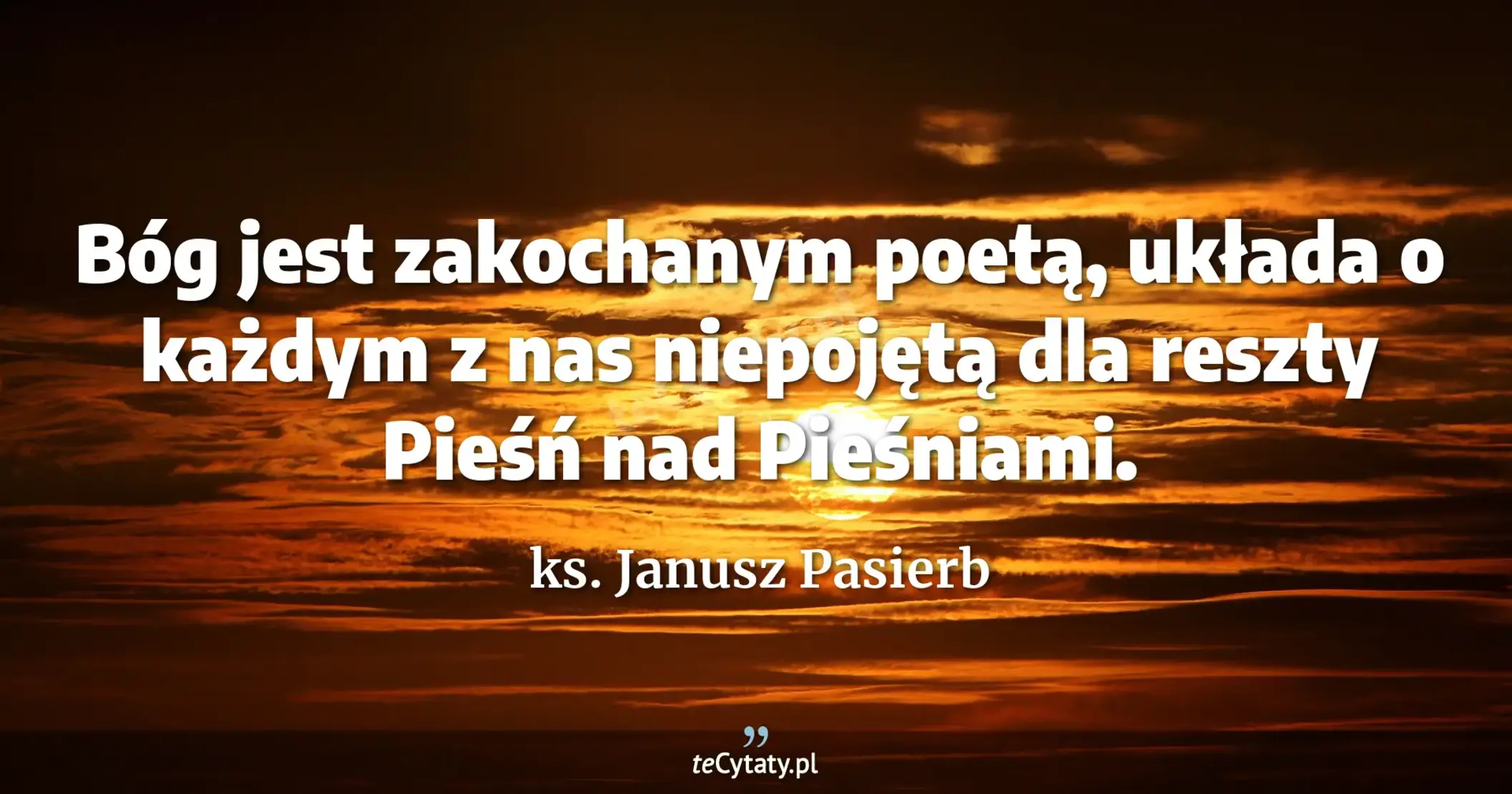 Bóg jest zakochanym poetą, układa o każdym z nas niepojętą dla reszty Pieśń nad Pieśniami. - ks. Janusz Pasierb