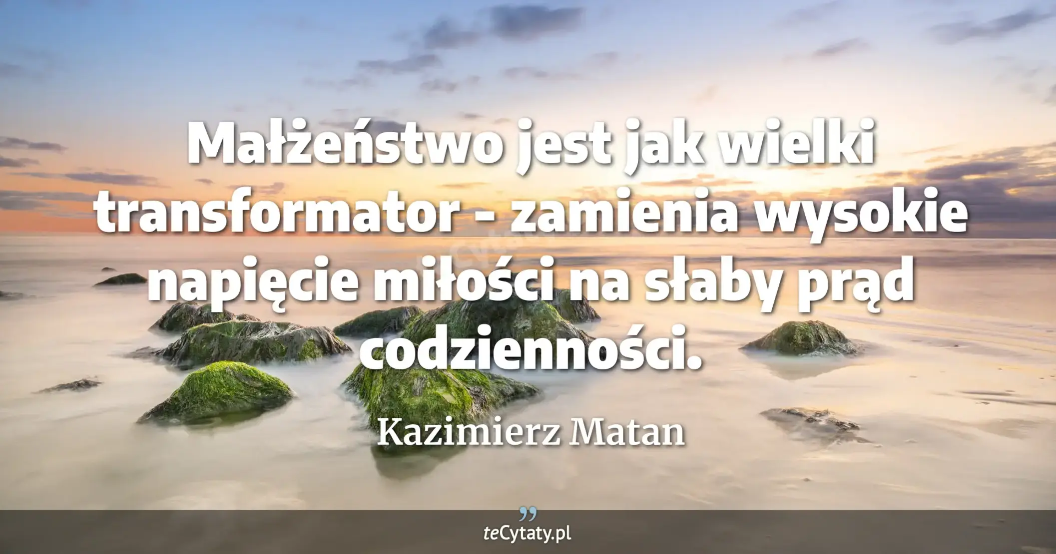 Małżeństwo jest jak wielki transformator - zamienia wysokie napięcie miłości na słaby prąd codzienności. - Kazimierz Matan
