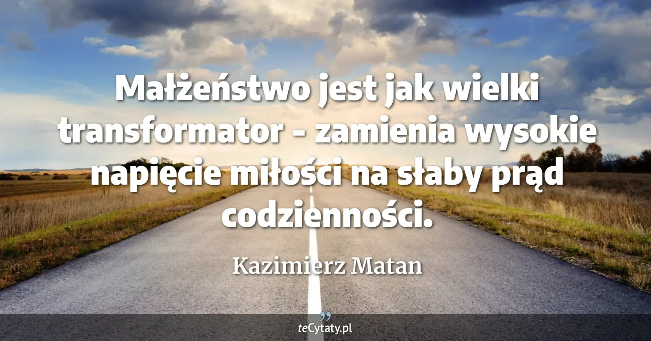 Małżeństwo jest jak wielki transformator - zamienia wysokie napięcie miłości na słaby prąd codzienności. - Kazimierz Matan