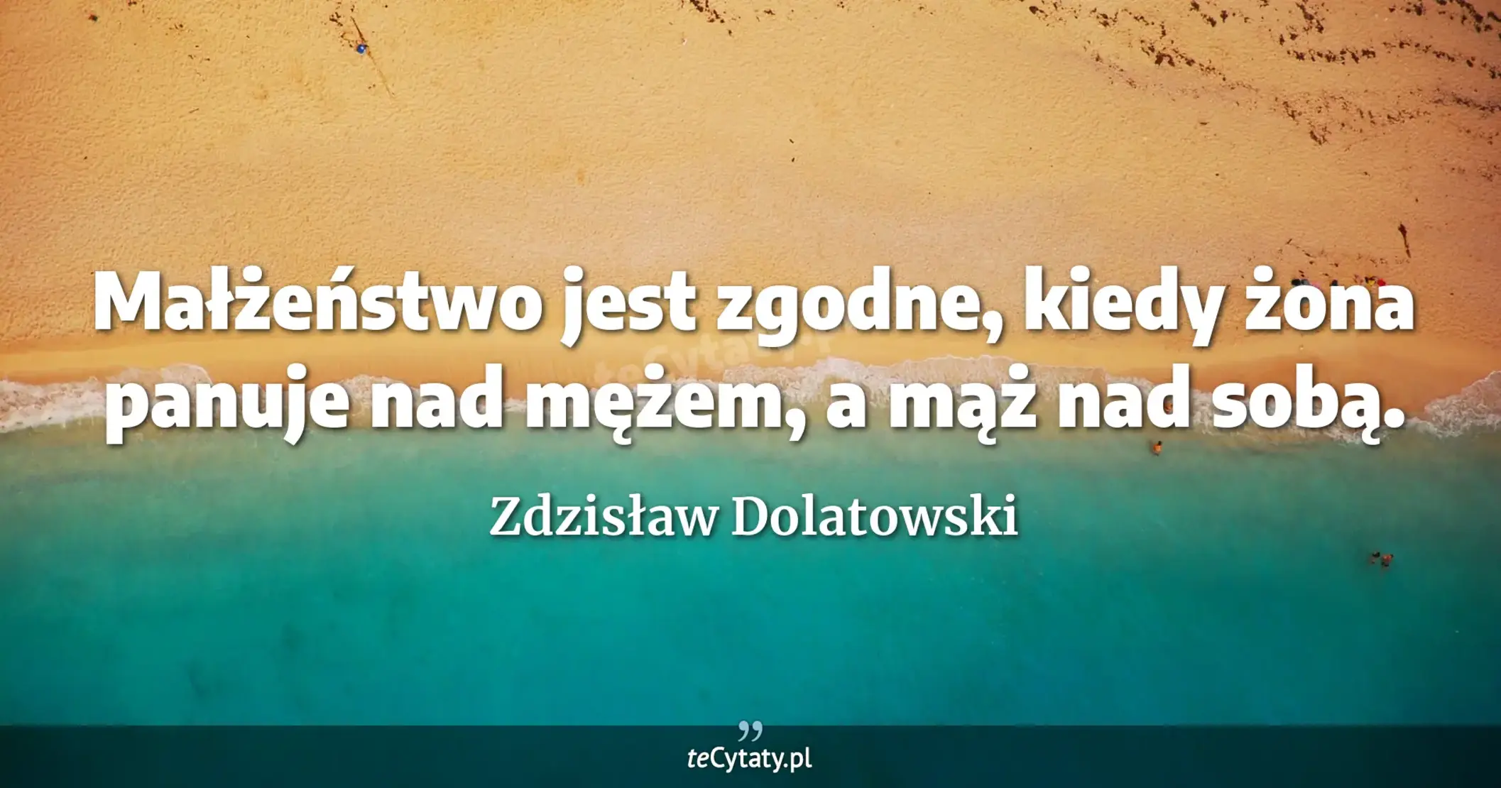 Małżeństwo jest zgodne, kiedy żona panuje nad mężem, a mąż nad sobą. - Zdzisław Dolatowski