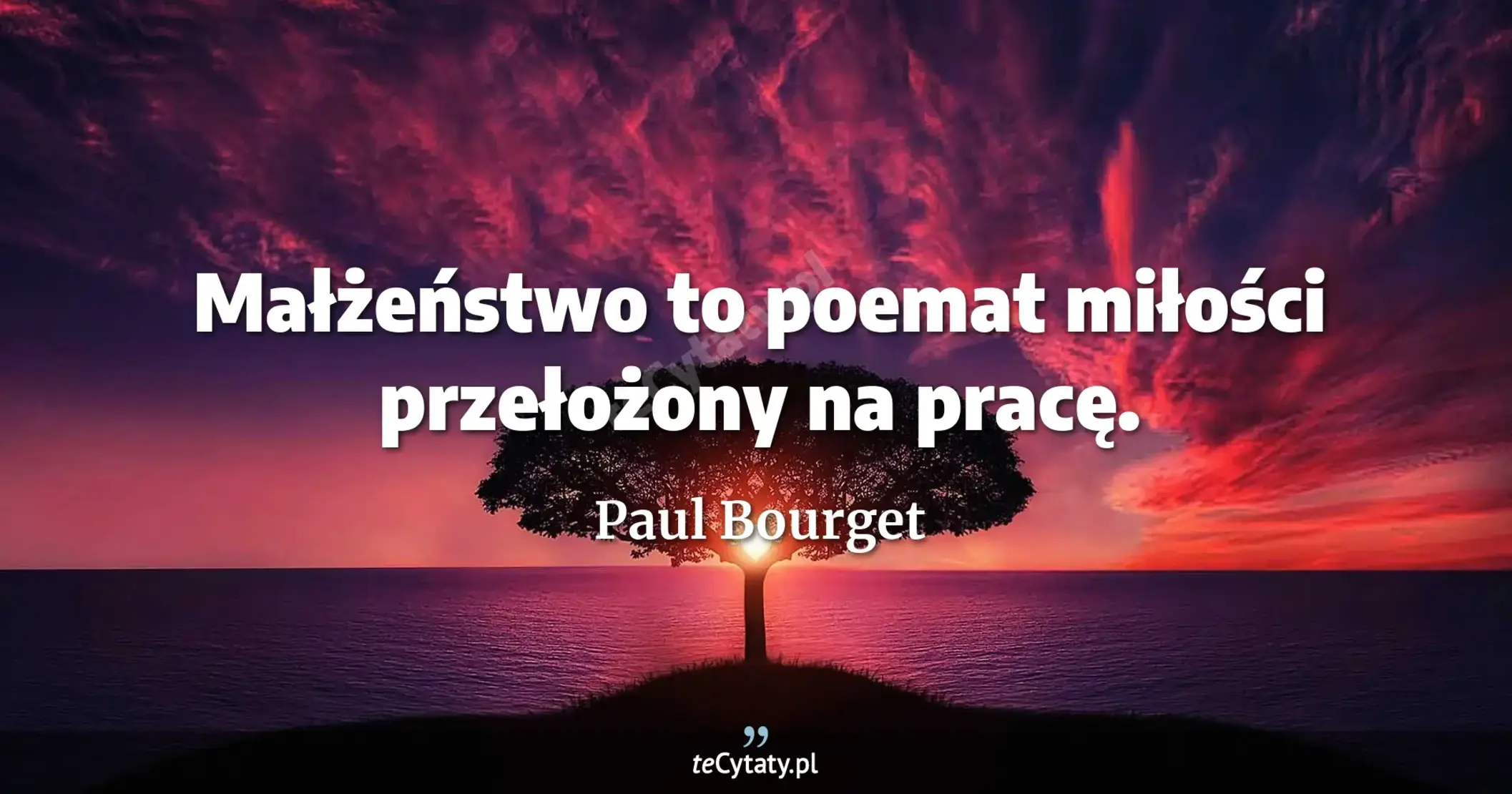Małżeństwo to poemat miłości przełożony na pracę. - Paul Bourget