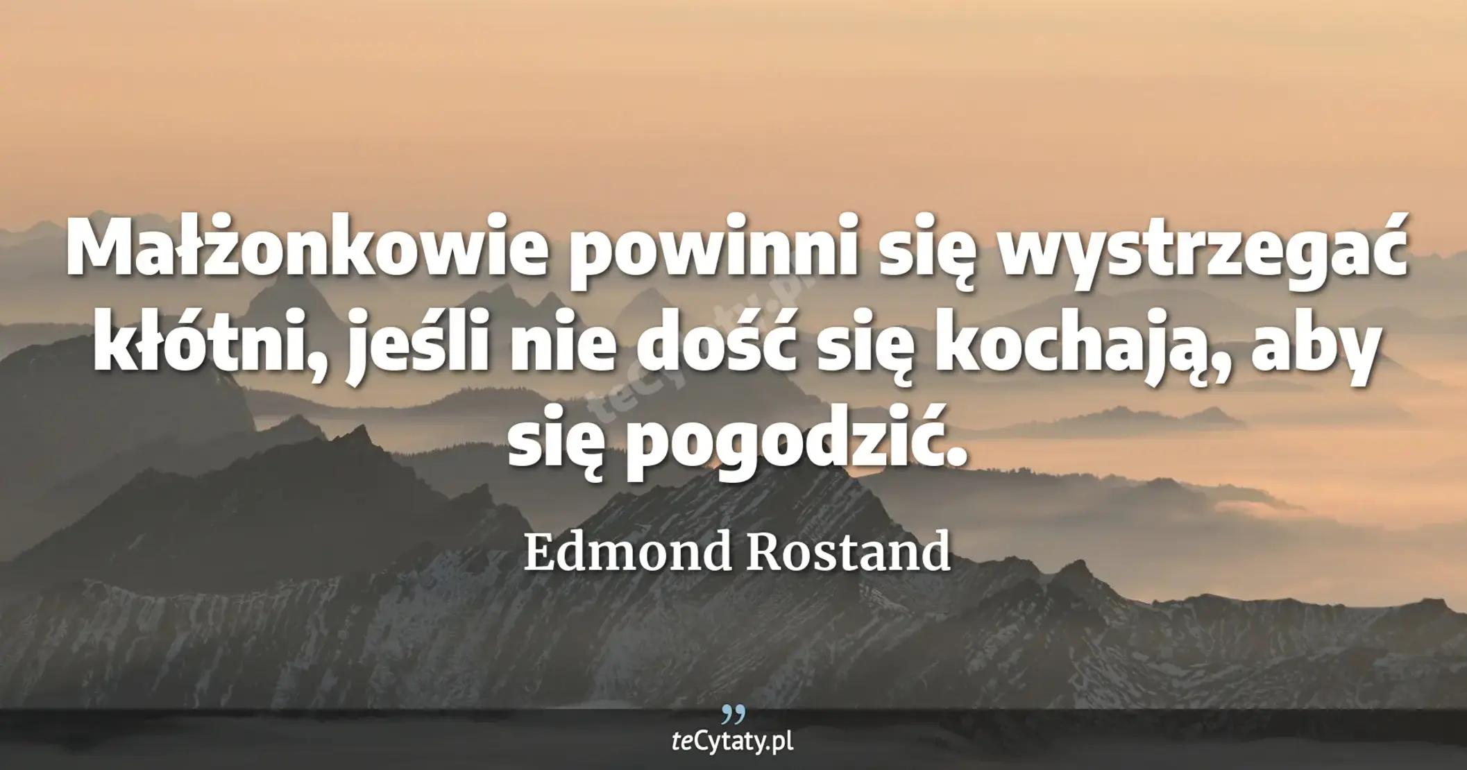 Małżonkowie powinni się wystrzegać kłótni, jeśli nie dość się kochają, aby się pogodzić. - Edmond Rostand