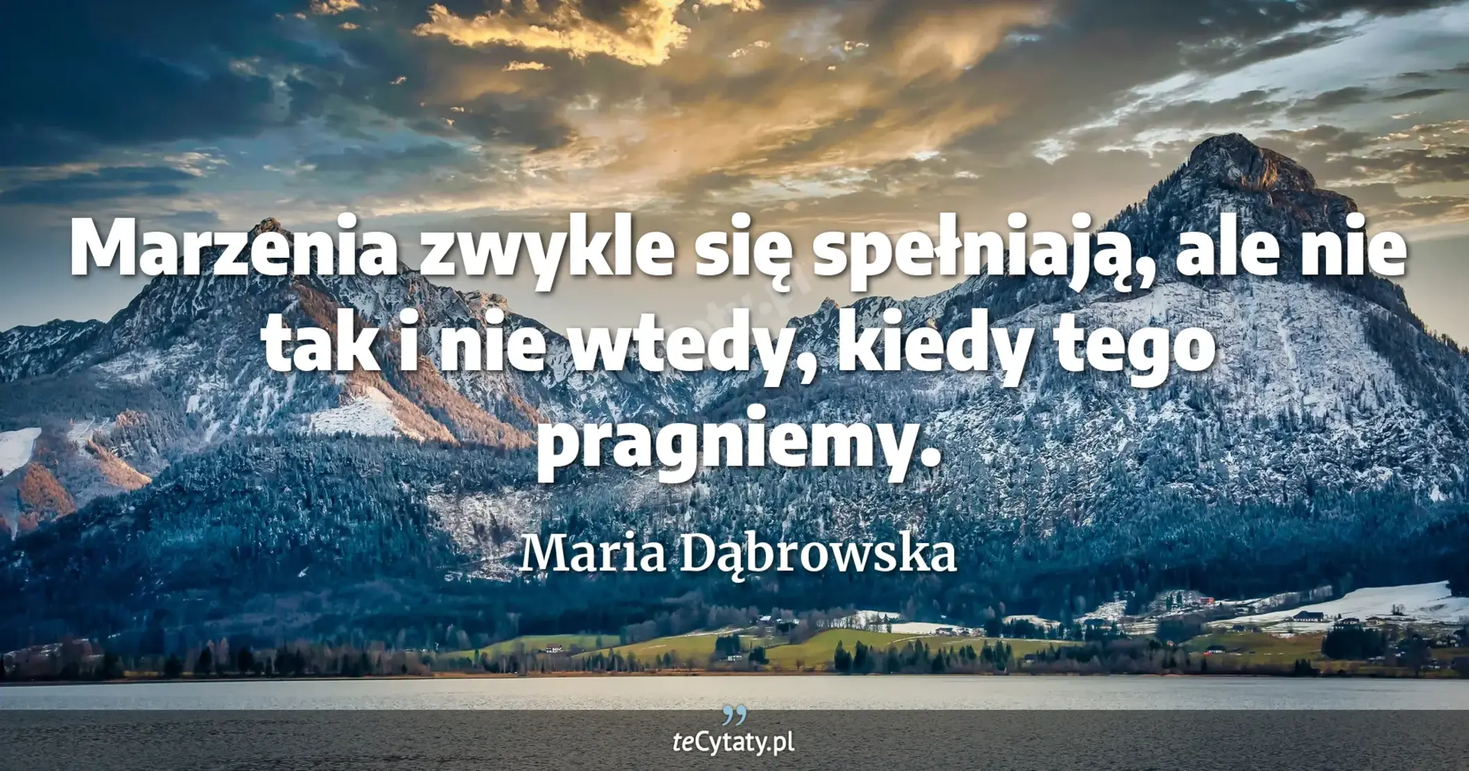 Marzenia zwykle się spełniają, ale nie tak i nie wtedy, kiedy tego pragniemy. - Maria Dąbrowska