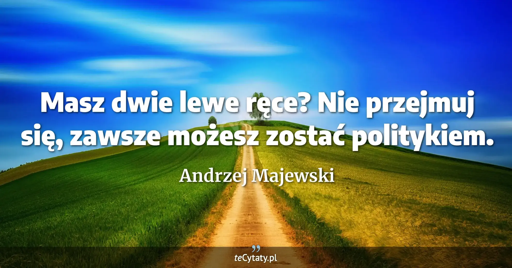 Masz dwie lewe ręce? Nie przejmuj się, zawsze możesz zostać politykiem. - Andrzej Majewski