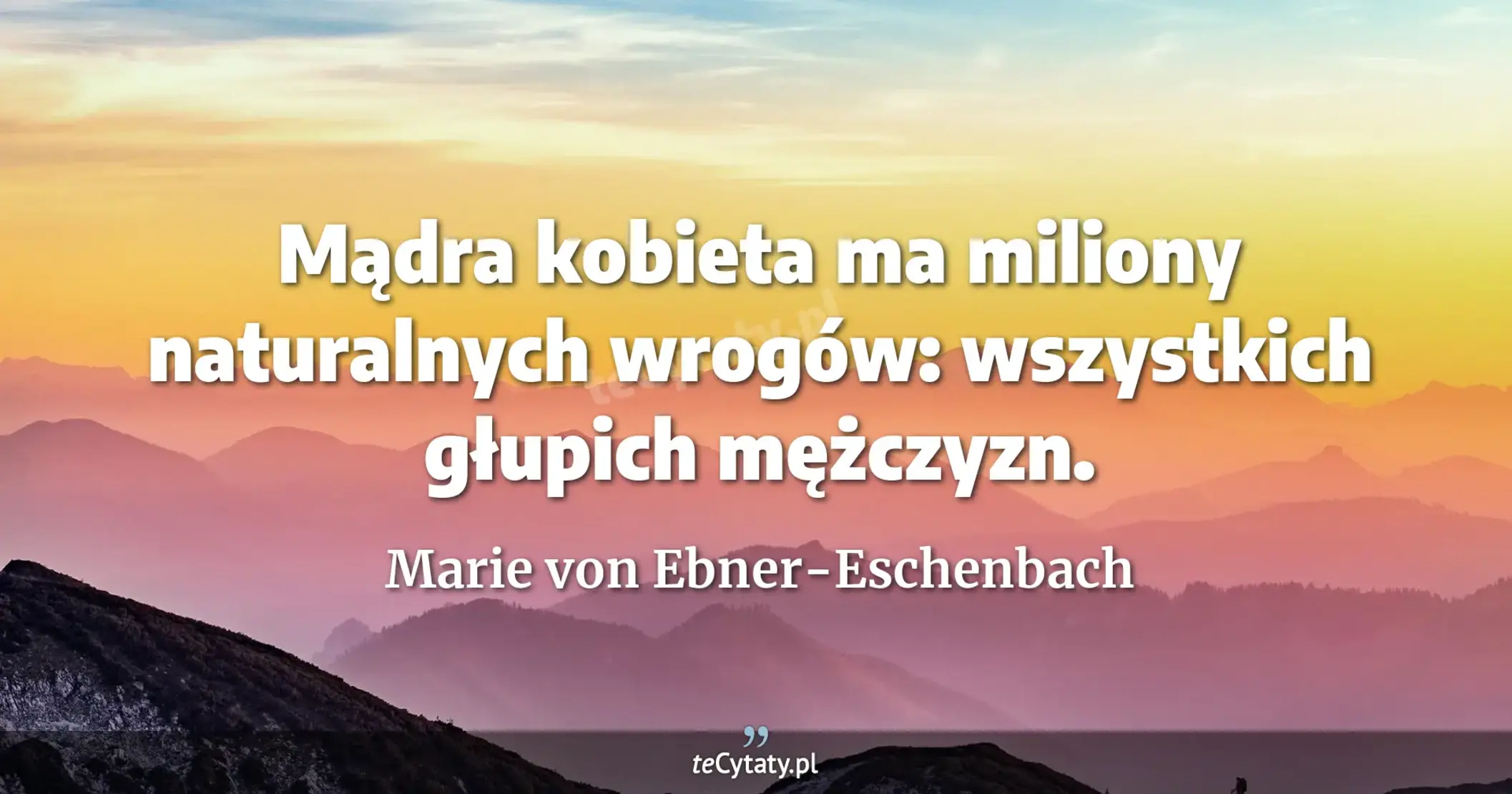 Mądra kobieta ma miliony naturalnych wrogów: wszystkich głupich mężczyzn. - Marie von Ebner-Eschenbach