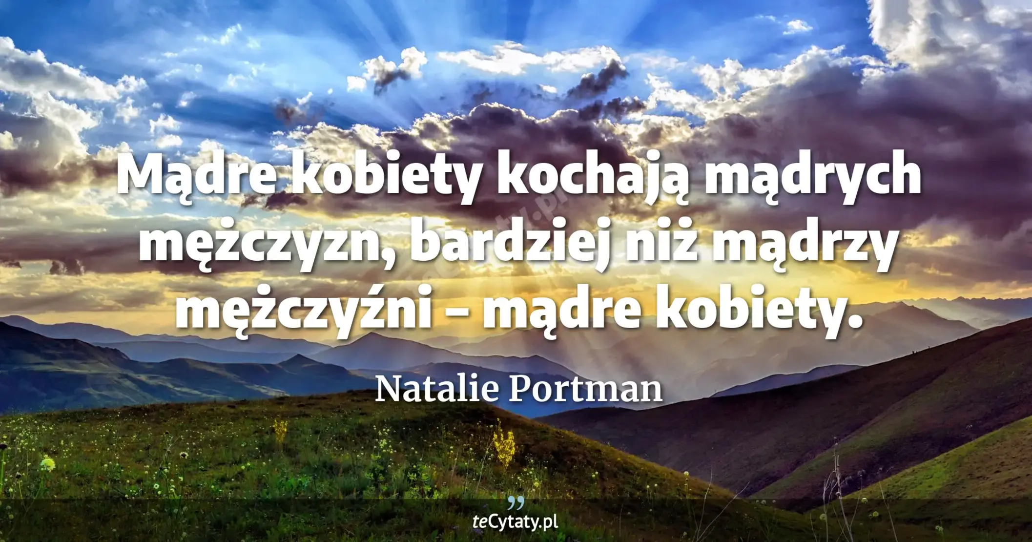 Mądre kobiety kochają mądrych mężczyzn, bardziej niż mądrzy mężczyźni – mądre kobiety. - Natalie Portman