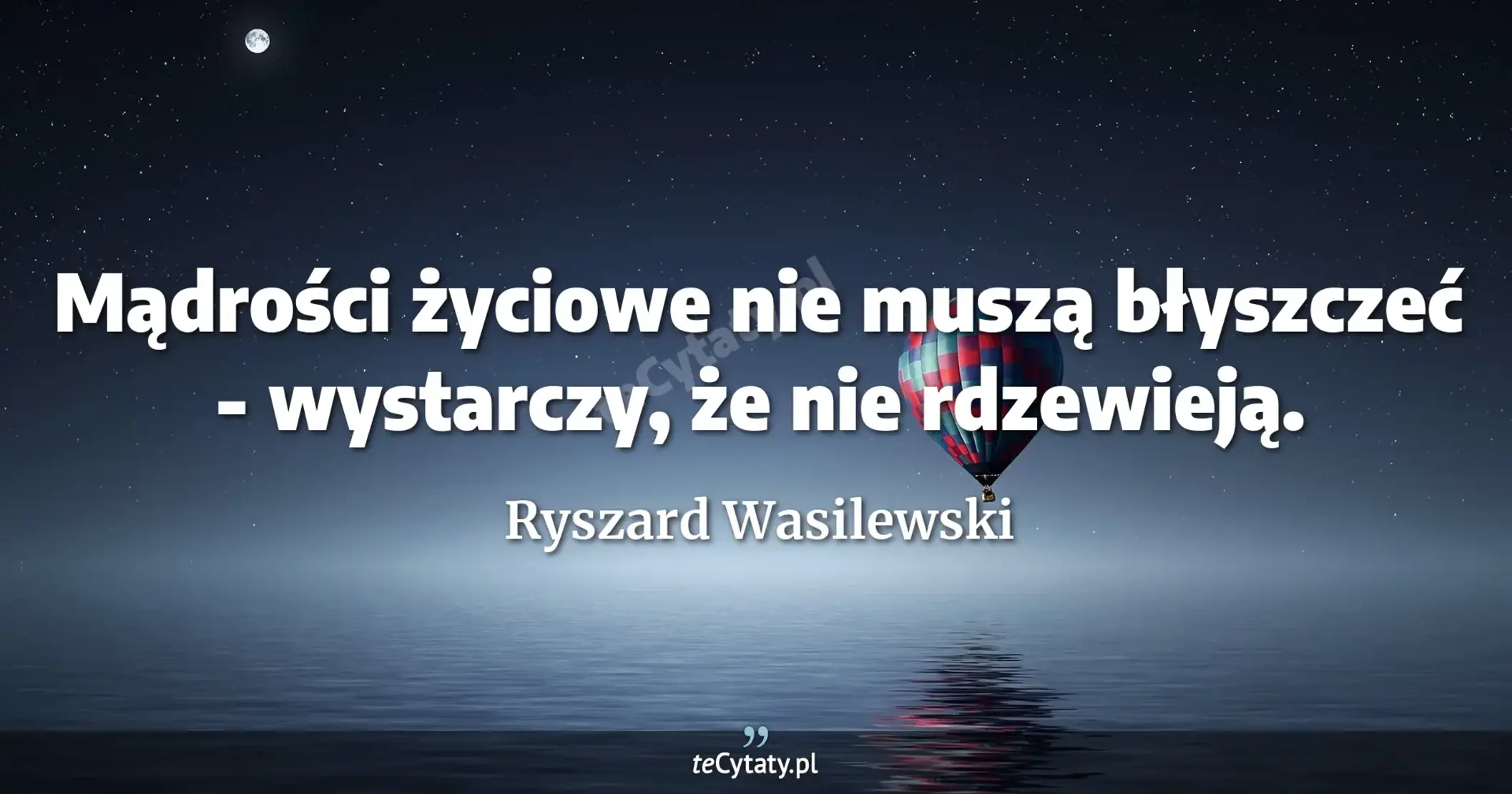 Mądrości życiowe nie muszą błyszczeć - wystarczy, że nie rdzewieją. - Ryszard Wasilewski