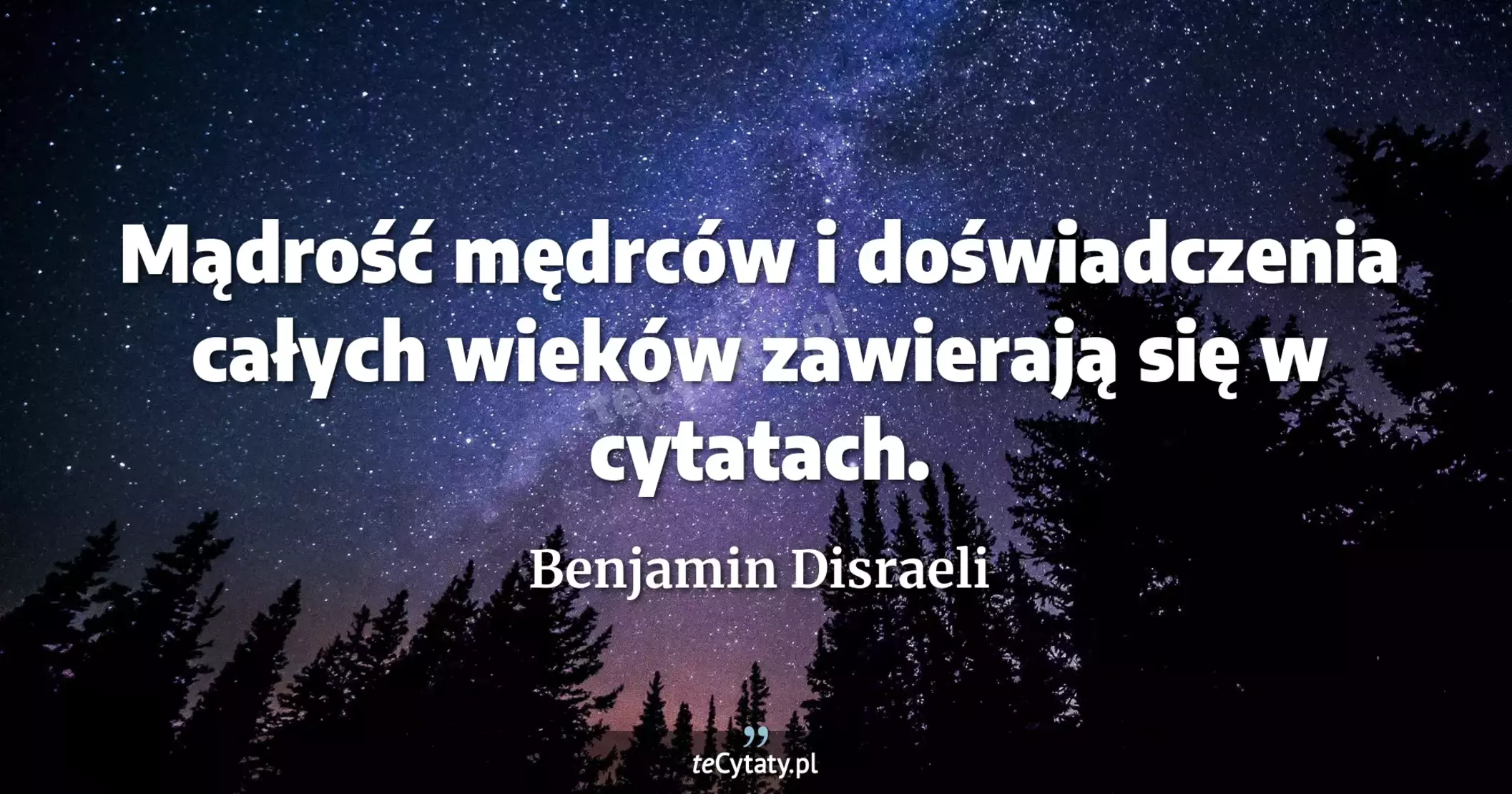 Mądrość mędrców i doświadczenia całych wieków zawierają się w cytatach. - Benjamin Disraeli