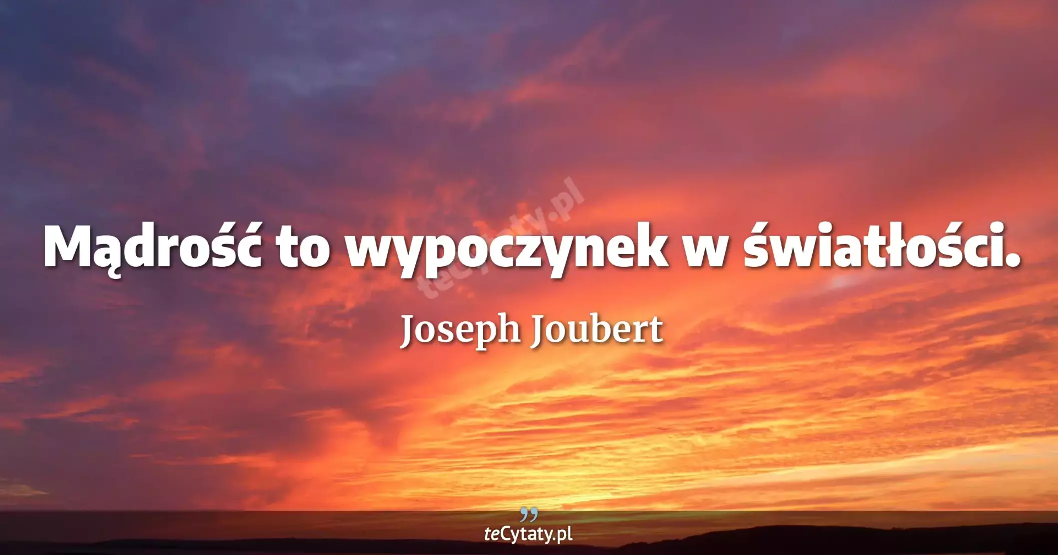 Mądrość to wypoczynek w światłości. - Joseph Joubert