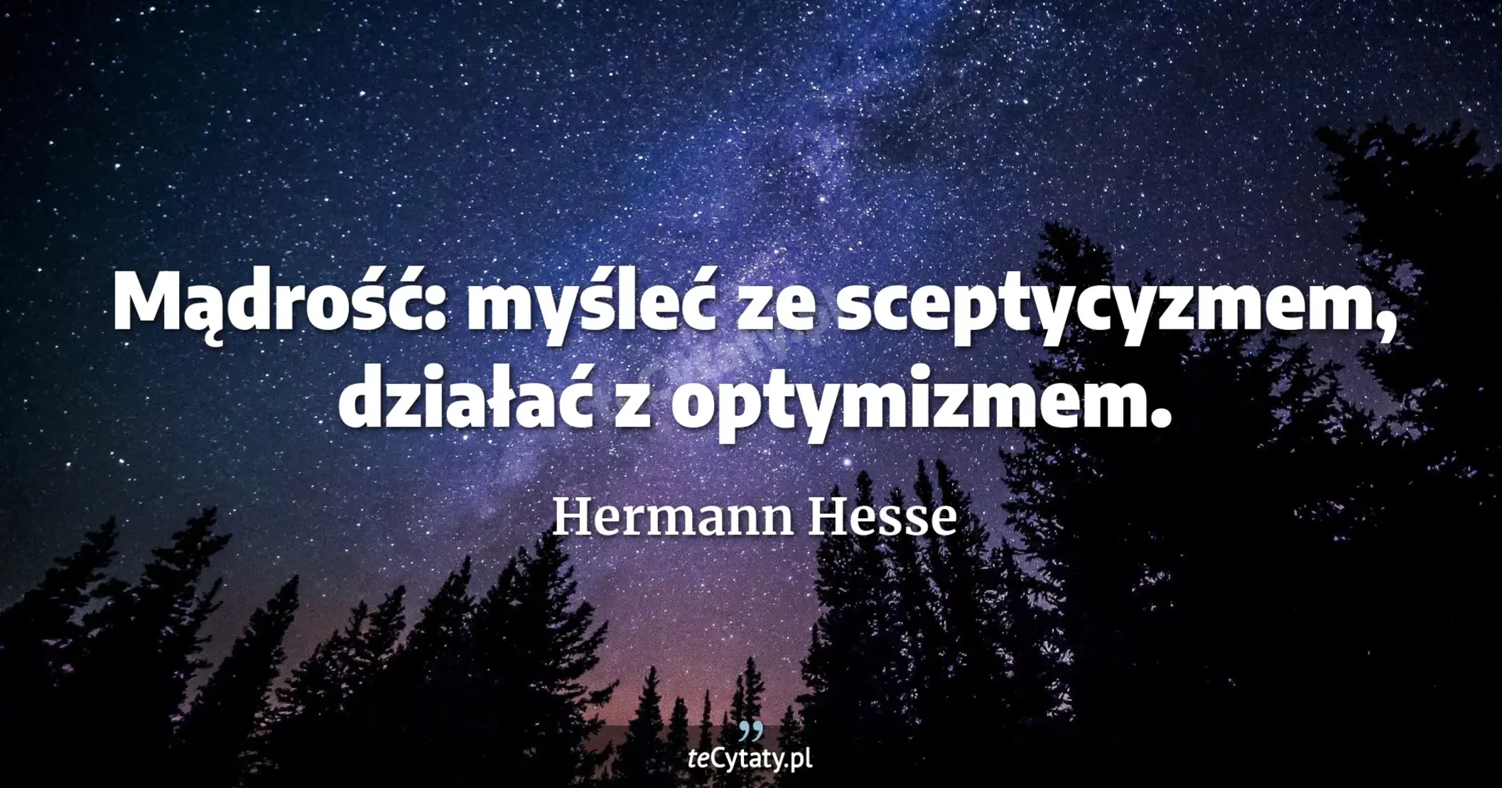 Mądrość: myśleć ze sceptycyzmem, działać z optymizmem. - Hermann Hesse