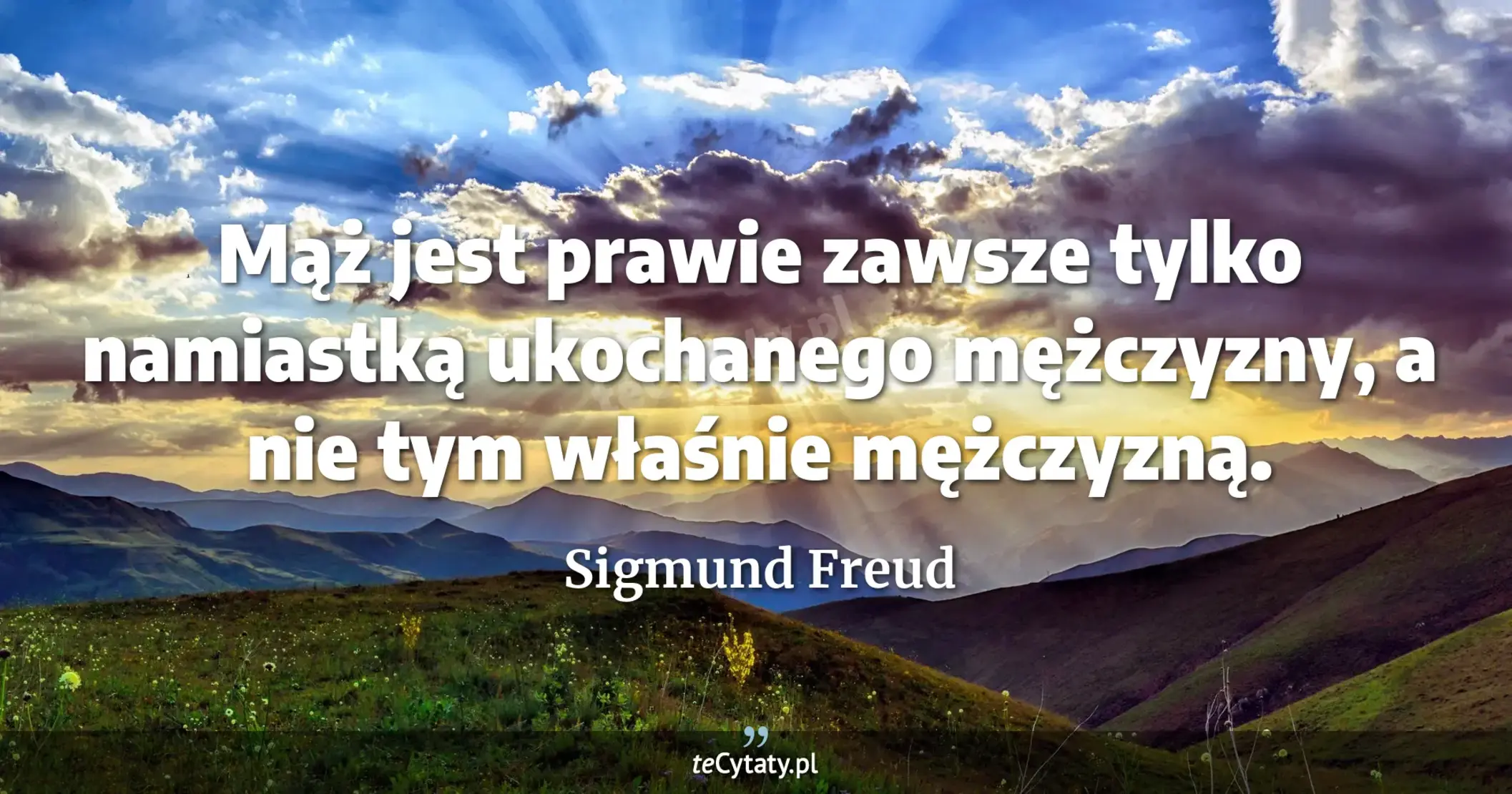 Mąż jest prawie zawsze tylko namiastką ukochanego mężczyzny, a nie tym właśnie mężczyzną. - Sigmund Freud