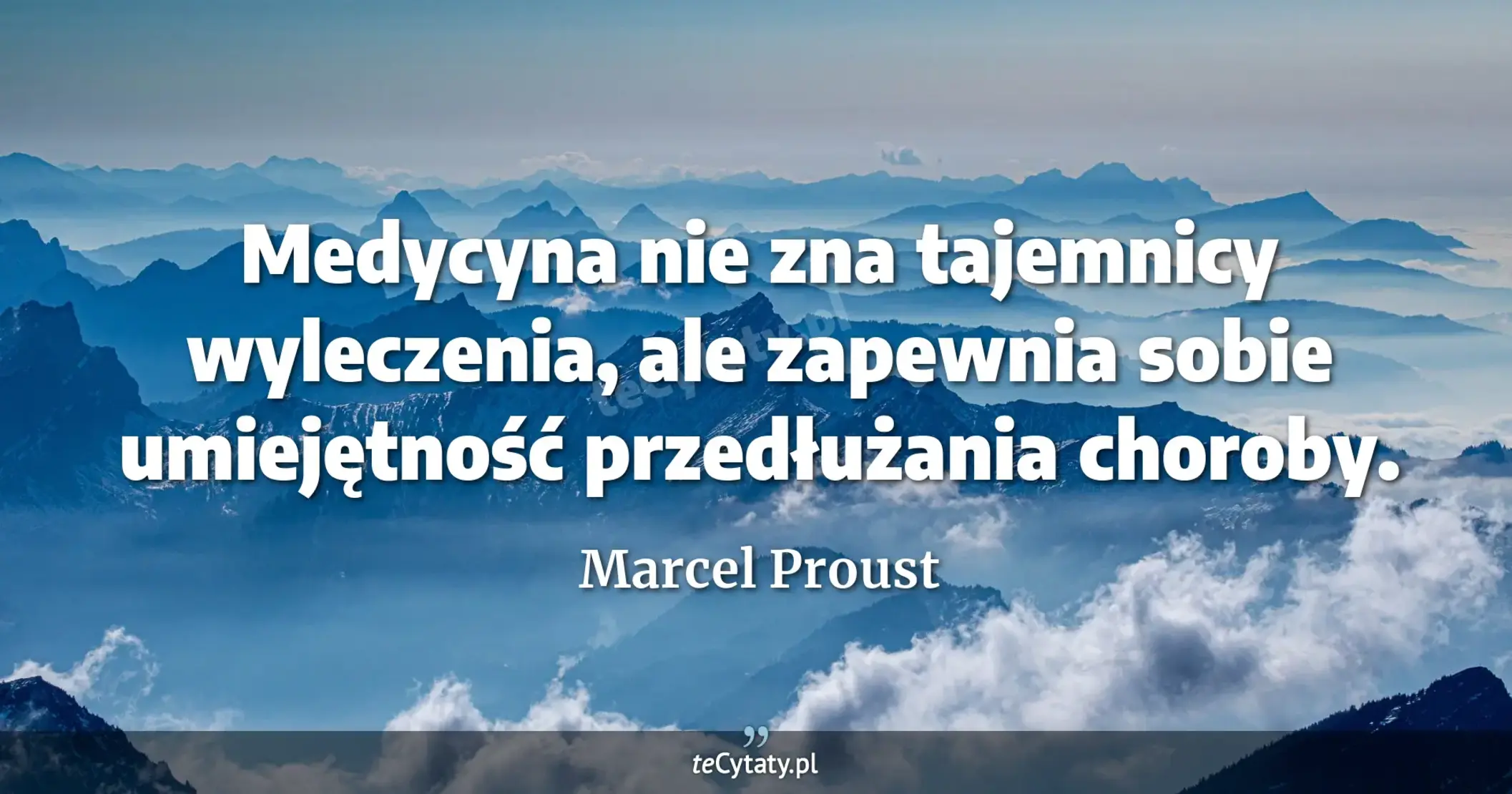 Medycyna nie zna tajemnicy wyleczenia, ale zapewnia sobie umiejętność przedłużania choroby. - Marcel Proust