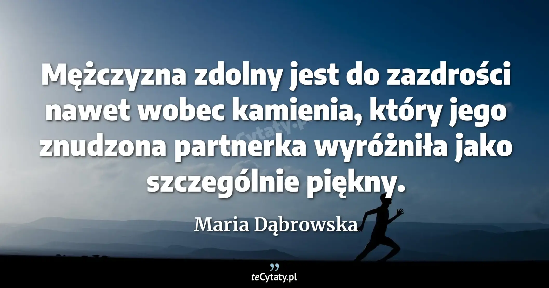 Mężczyzna zdolny jest do zazdrości nawet wobec kamienia, który jego znudzona partnerka wyróżniła jako szczególnie piękny. - Maria Dąbrowska