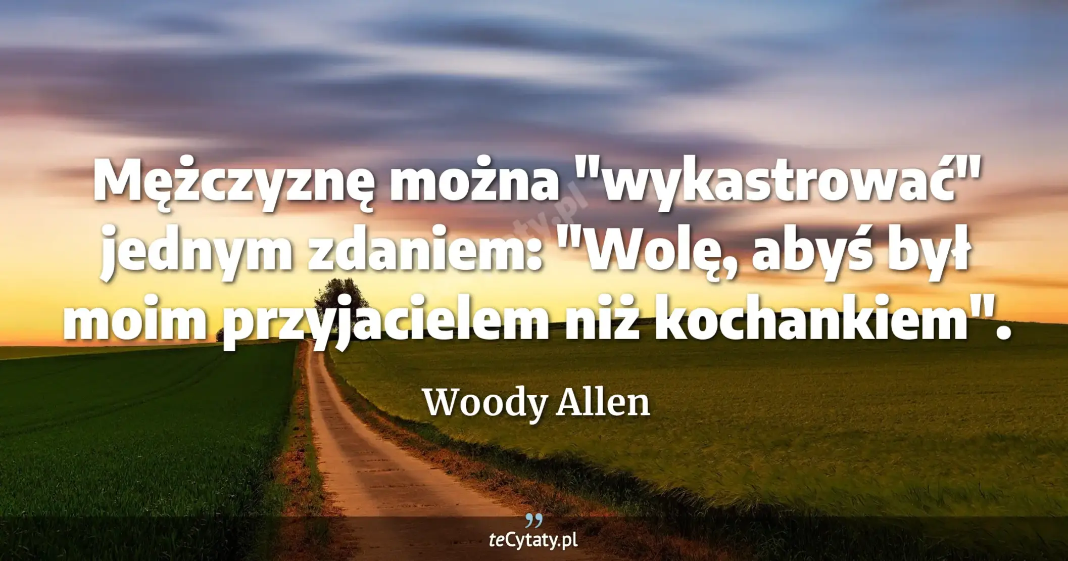 Mężczyznę można "wykastrować" jednym zdaniem: "Wolę, abyś był moim przyjacielem niż kochankiem". - Woody Allen
