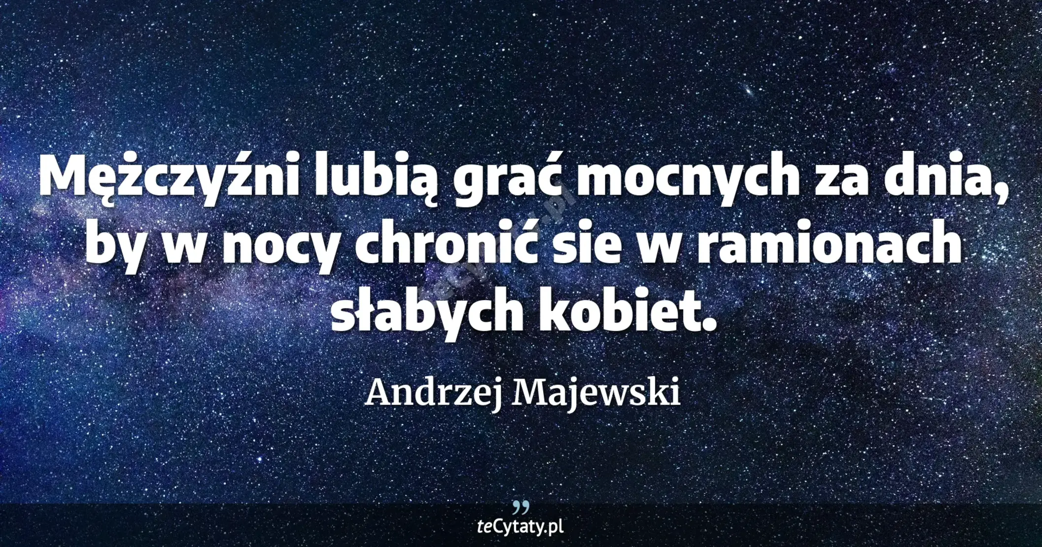 Mężczyźni lubią grać mocnych za dnia, by w nocy chronić sie w ramionach słabych kobiet. - Andrzej Majewski