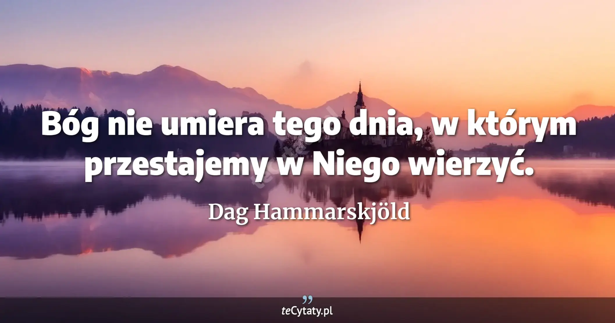 Bóg nie umiera tego dnia, w którym przestajemy w Niego wierzyć. - Dag Hammarskjöld
