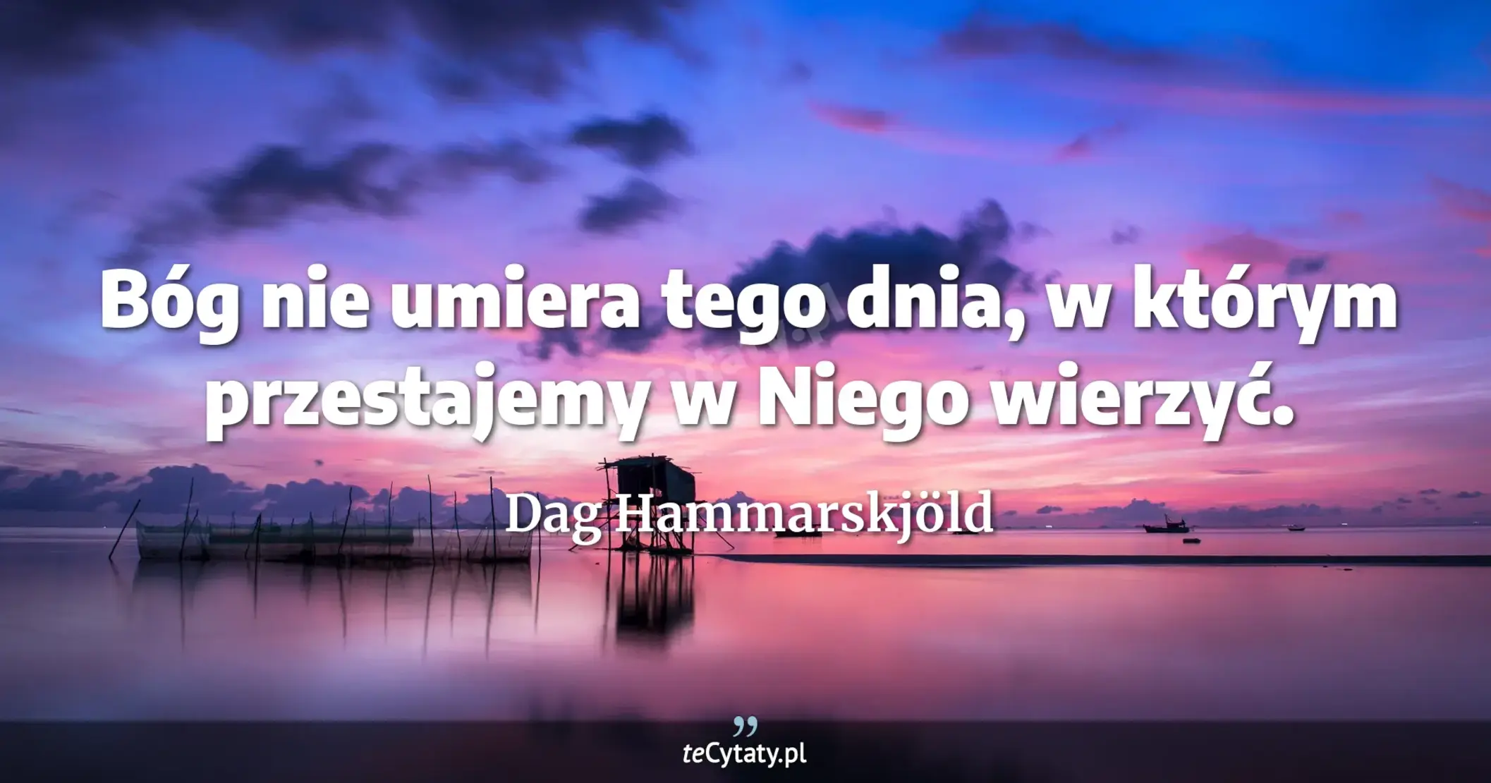 Bóg nie umiera tego dnia, w którym przestajemy w Niego wierzyć. - Dag Hammarskjöld