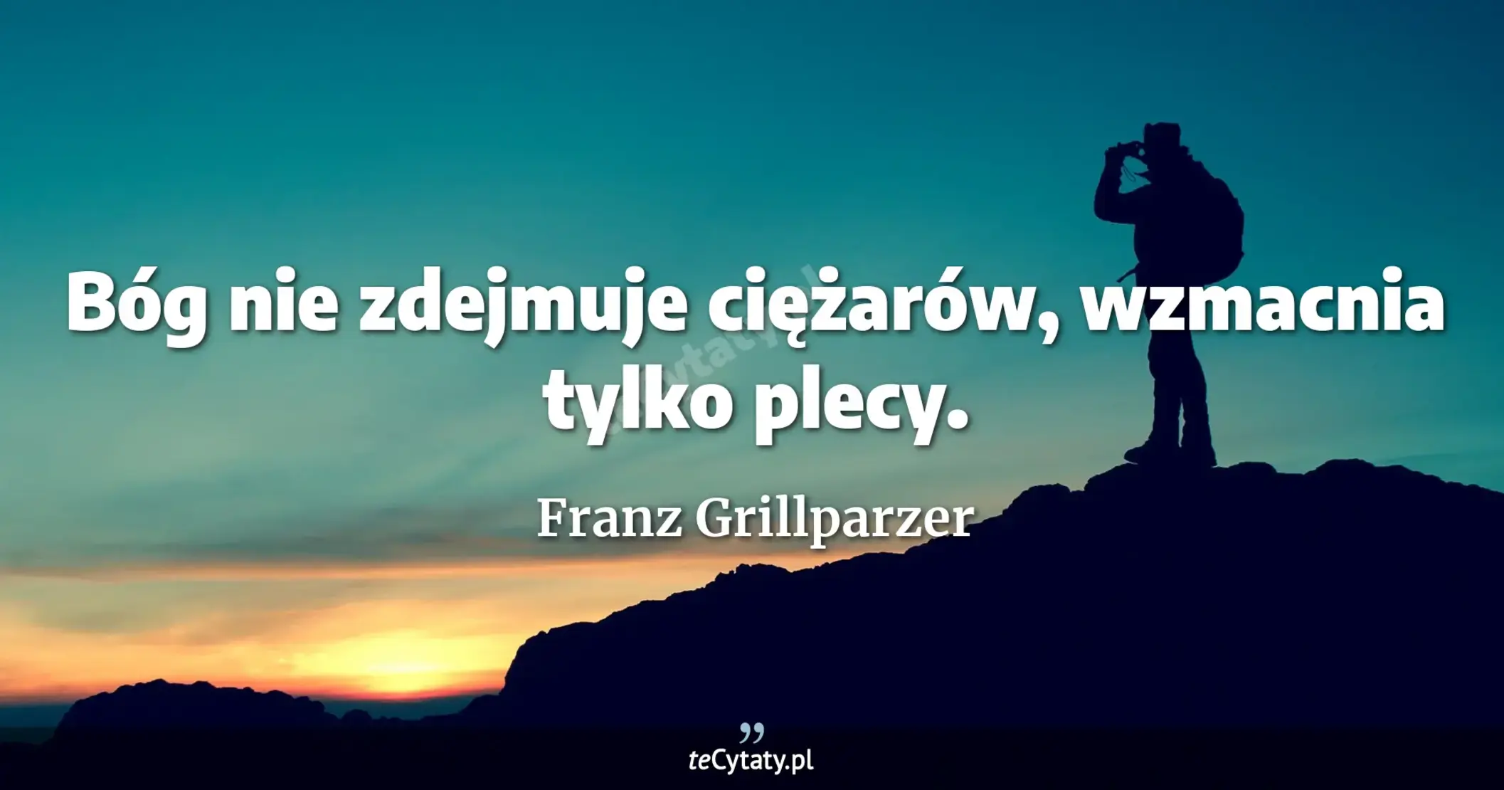 Bóg nie zdejmuje ciężarów, wzmacnia tylko plecy. - Franz Grillparzer