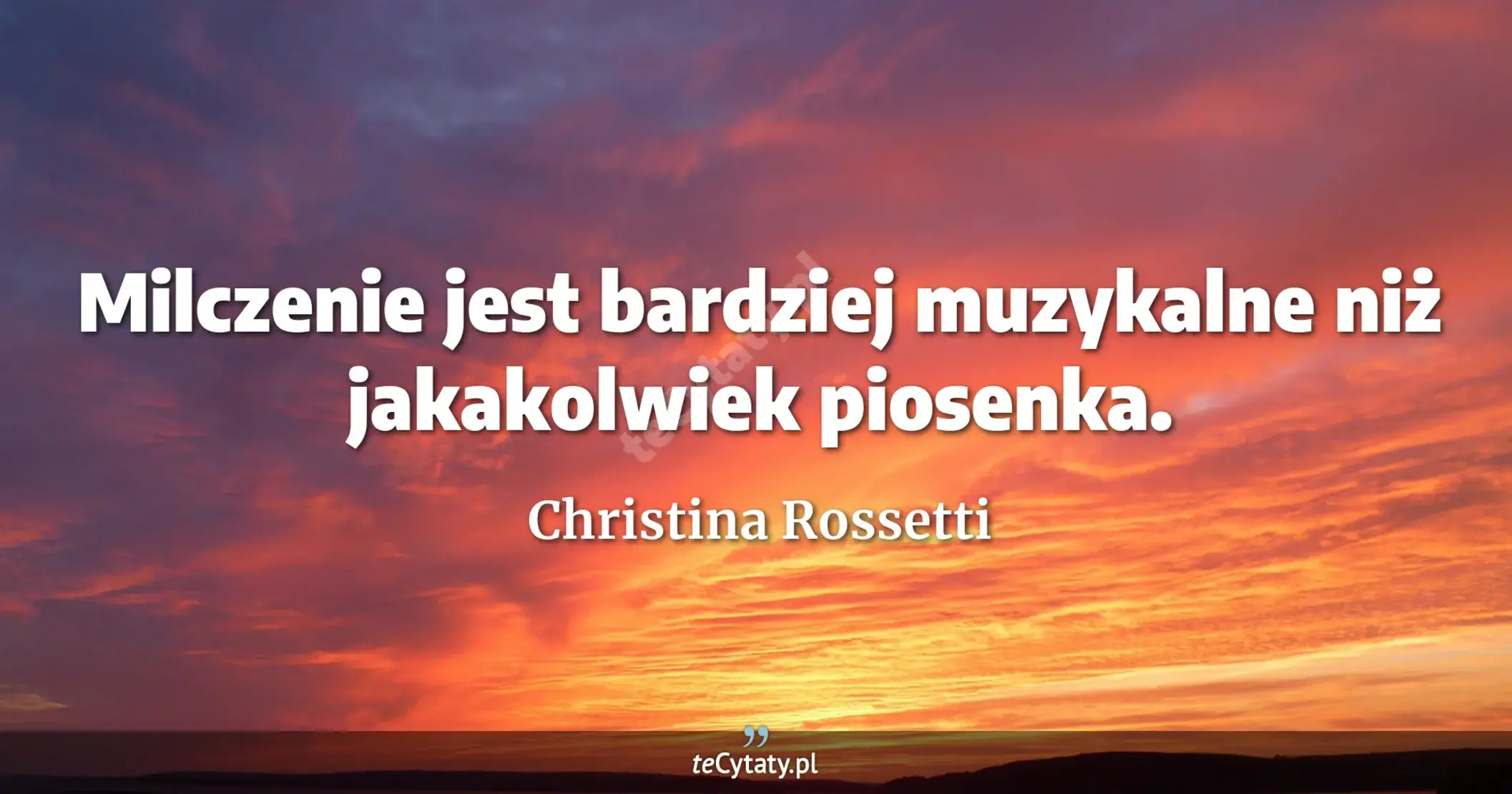 Milczenie jest bardziej muzykalne niż jakakolwiek piosenka. - Christina Rossetti