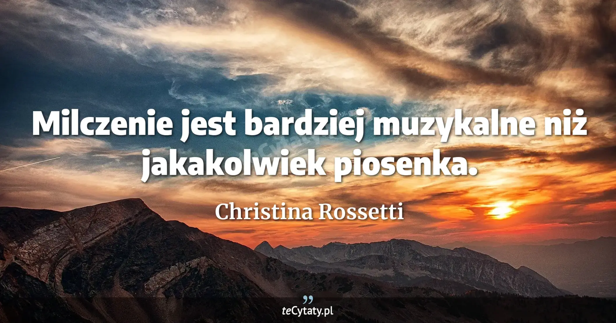 Milczenie jest bardziej muzykalne niż jakakolwiek piosenka. - Christina Rossetti