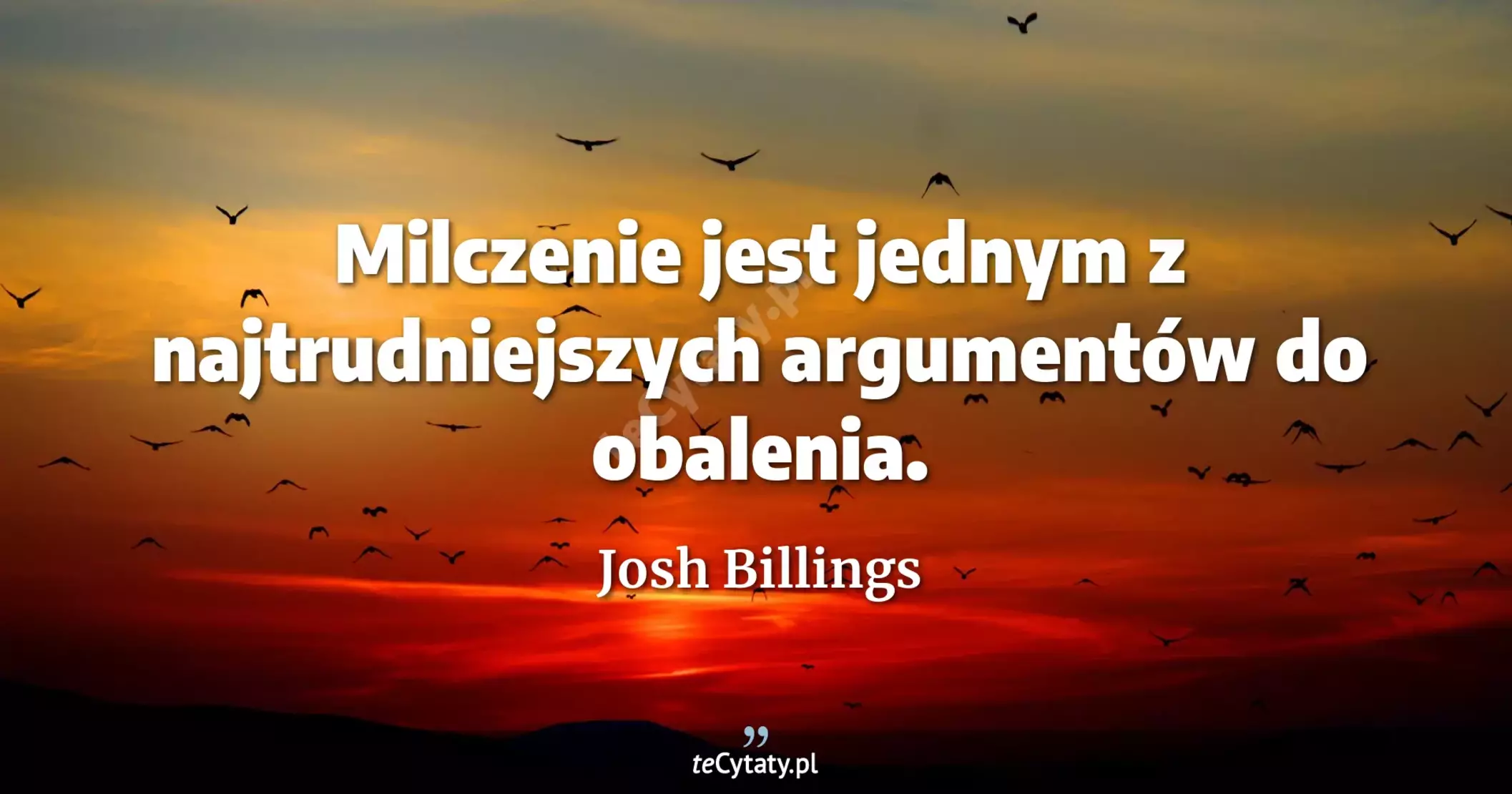 Milczenie jest jednym z najtrudniejszych argumentów do obalenia. - Josh Billings