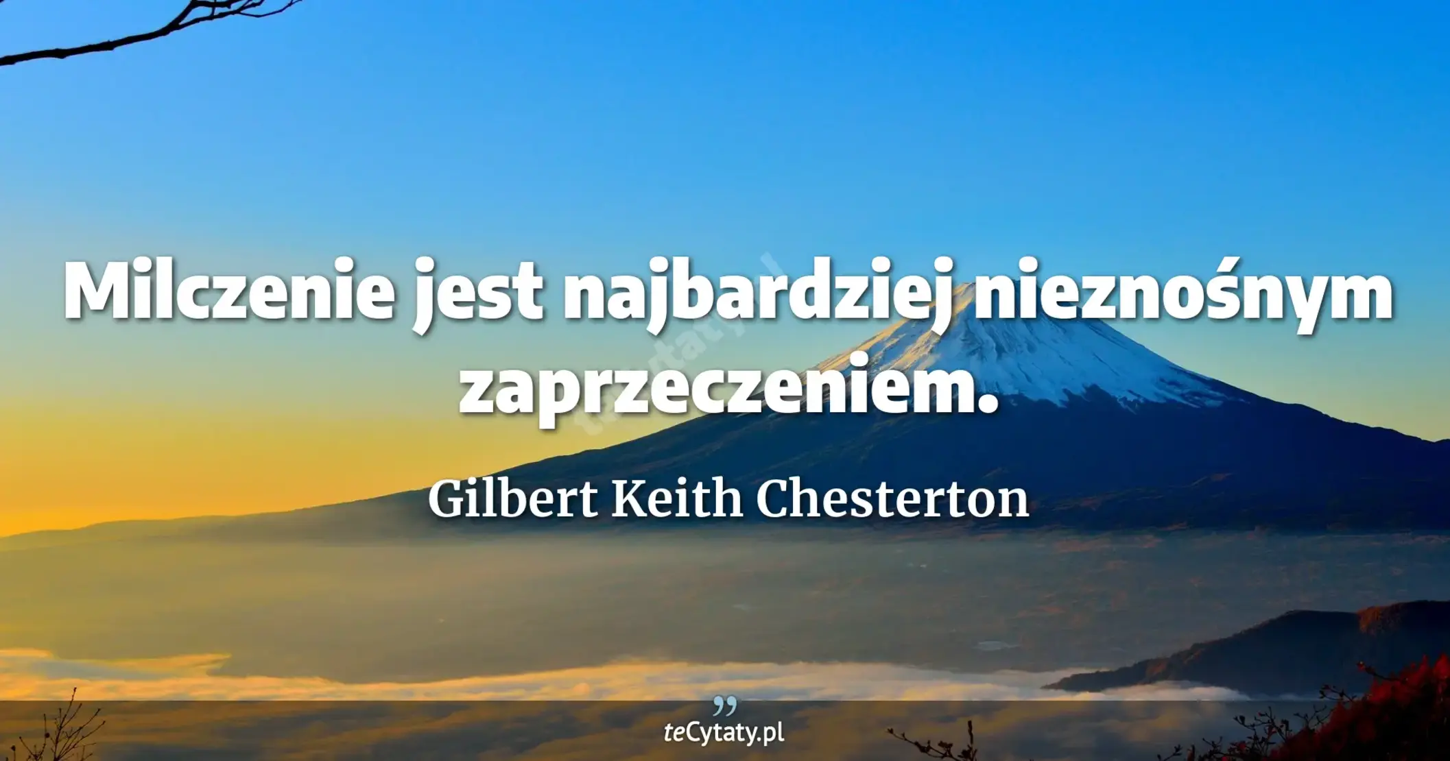 Milczenie jest najbardziej nieznośnym zaprzeczeniem. - Gilbert Keith Chesterton