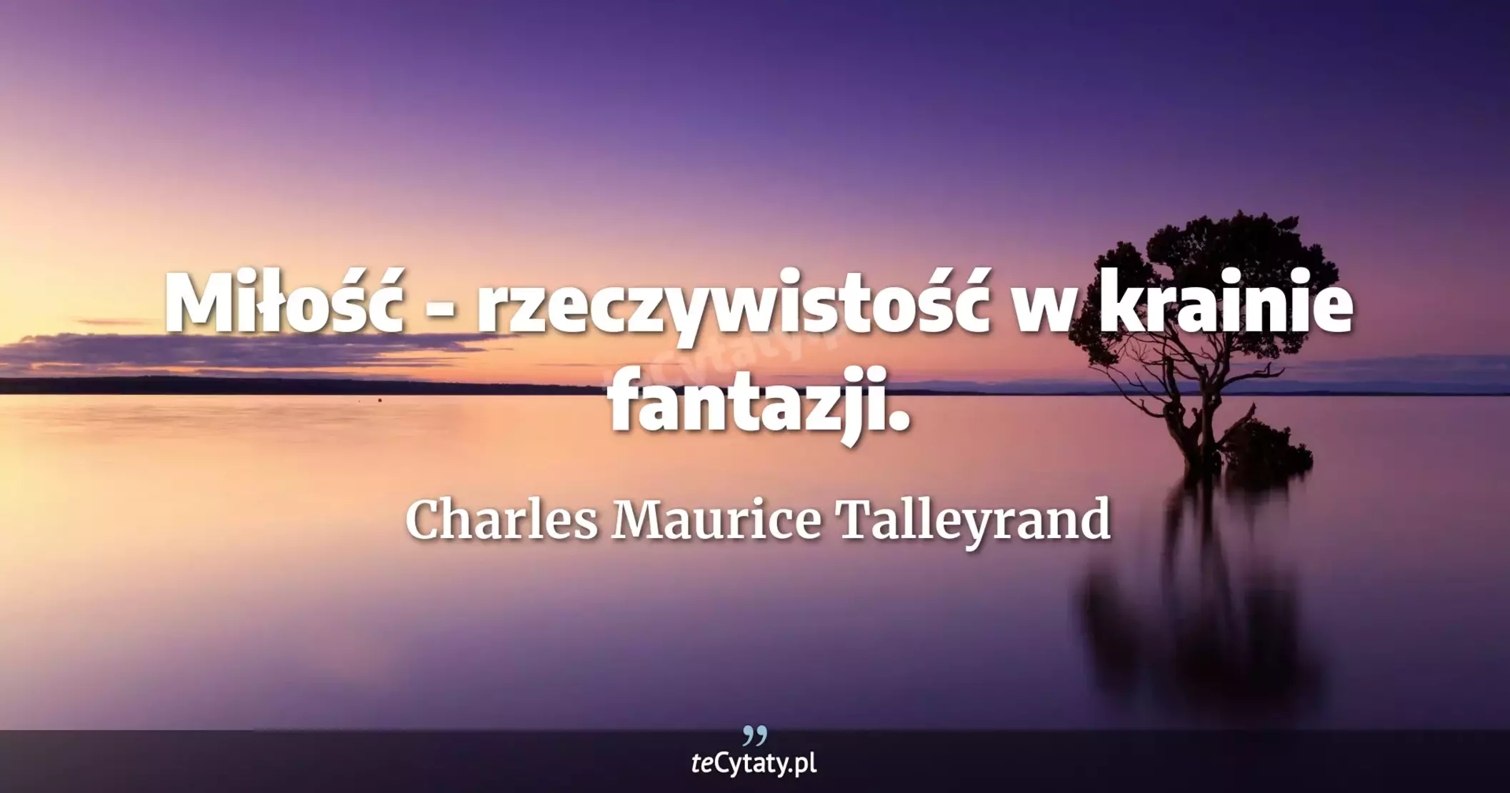 Miłość - rzeczywistość w krainie fantazji. - Charles Maurice Talleyrand