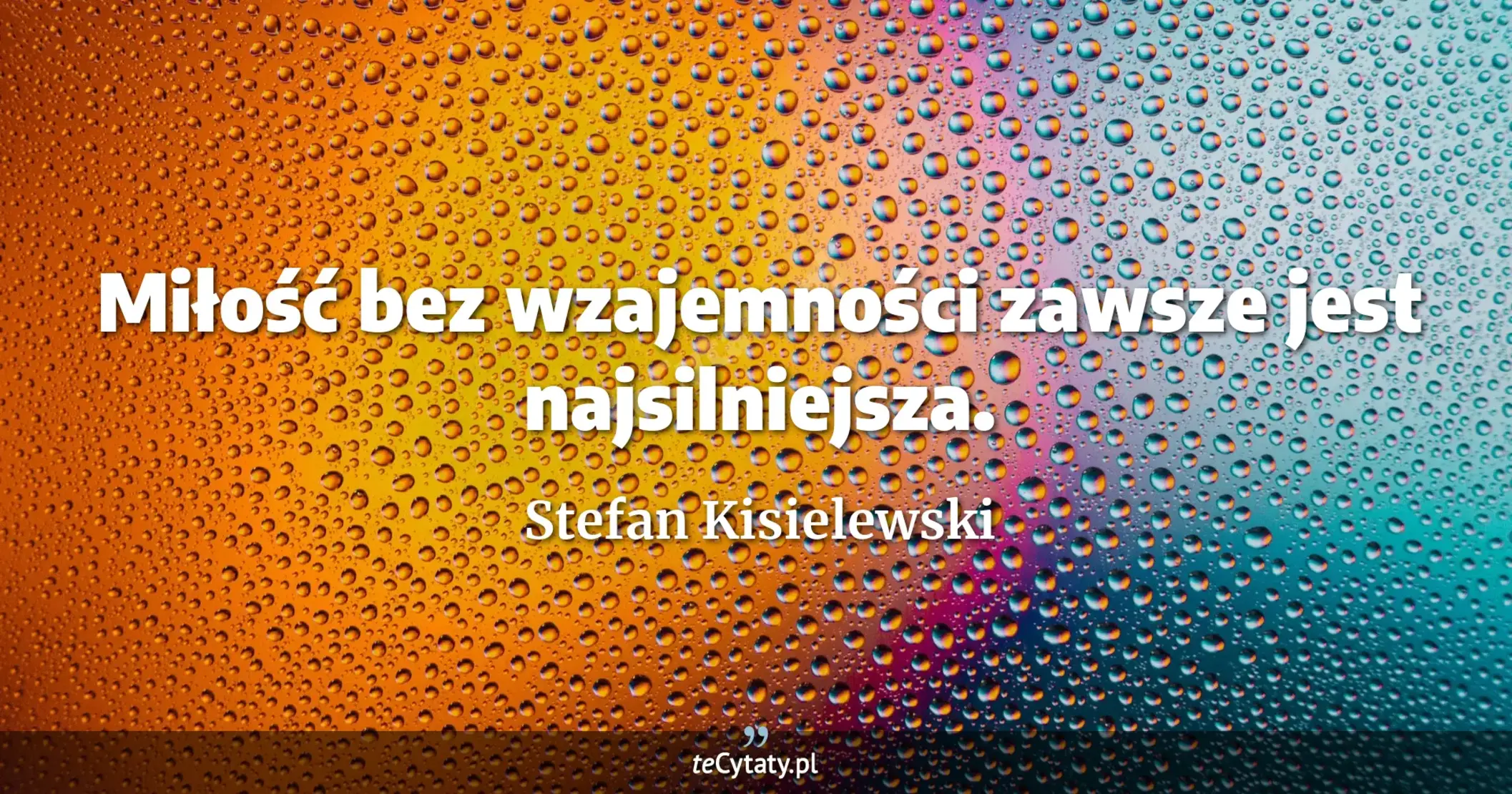 Miłość bez wzajemności zawsze jest najsilniejsza. - Stefan Kisielewski