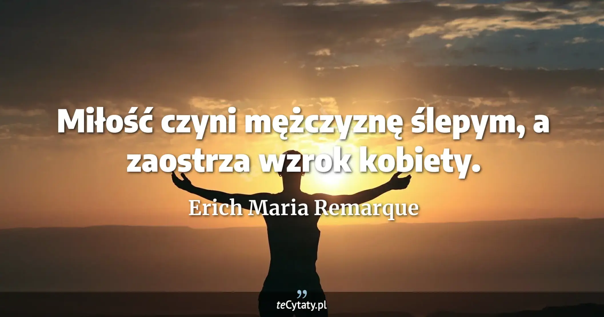 Miłość czyni mężczyznę ślepym, a zaostrza wzrok kobiety. - Erich Maria Remarque