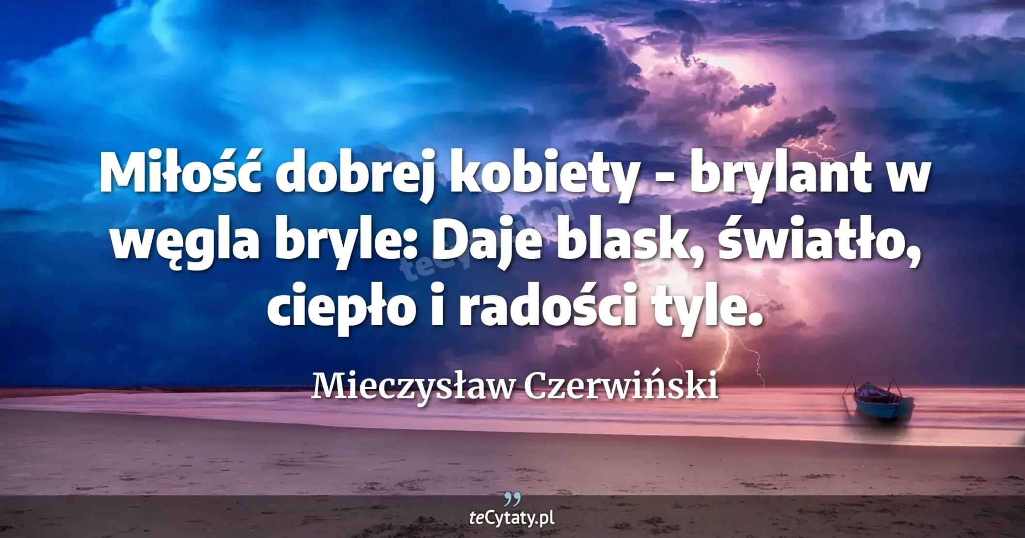 Miłość dobrej kobiety - brylant w węgla bryle: <br> Daje blask, światło, ciepło i radości tyle. - Mieczysław Czerwiński