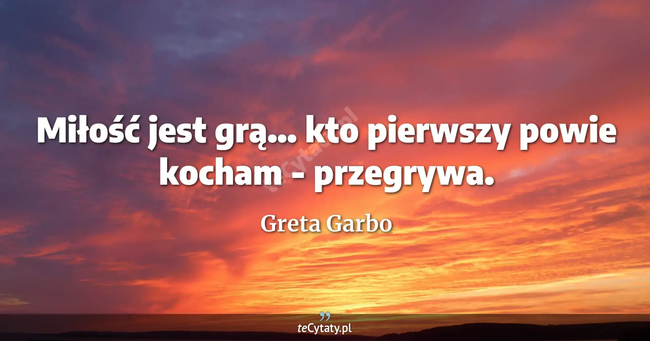 Miłość jest grą... kto pierwszy powie kocham - przegrywa. - Greta Garbo