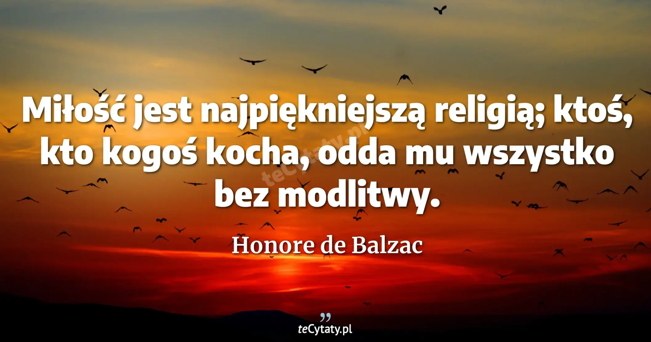 Miłość jest najpiękniejszą religią; ktoś, kto kogoś kocha, odda mu wszystko bez modlitwy. - Honore de Balzac